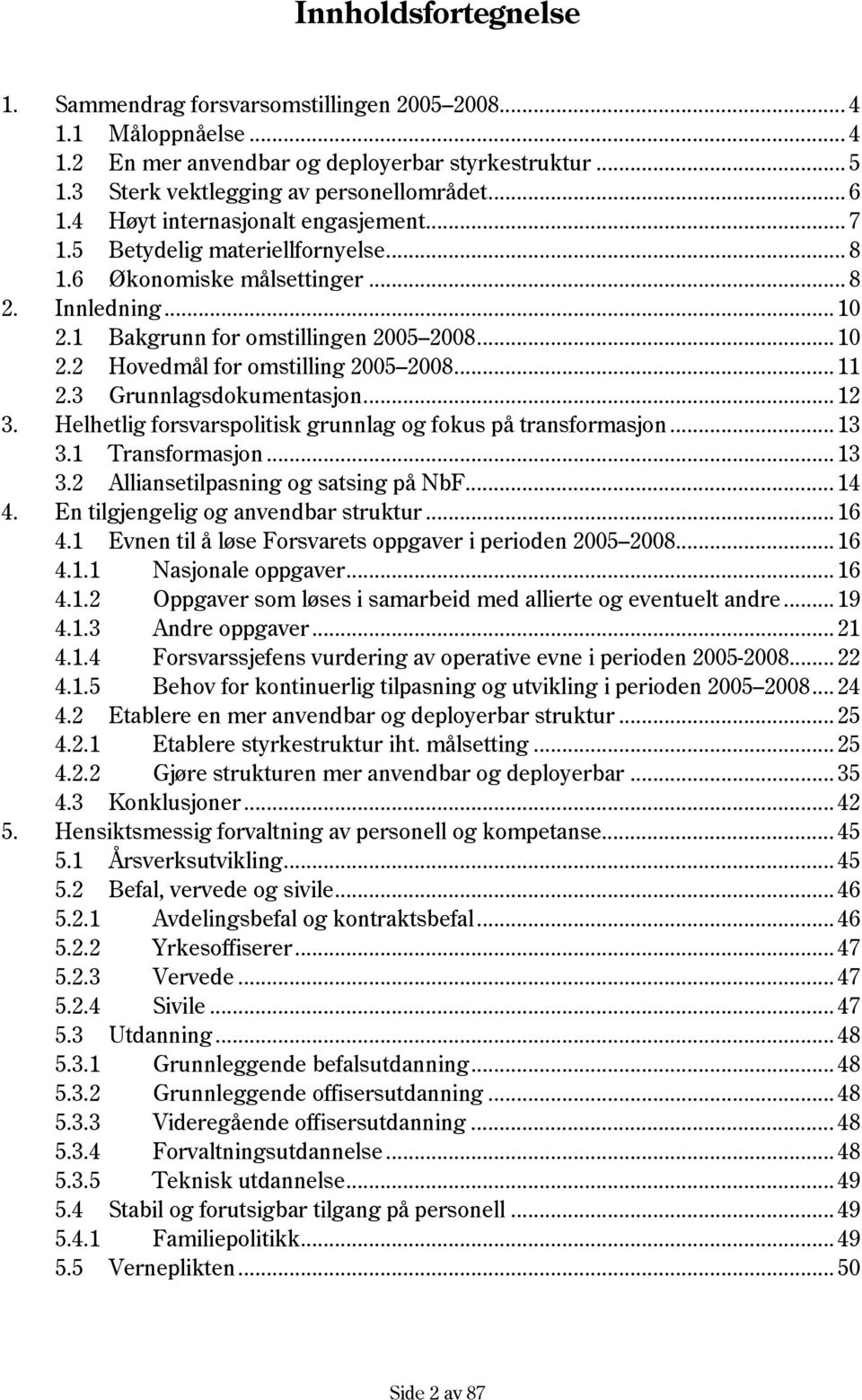 .. 11 2.3 Grunnlagsdokumentasjon... 12 3. Helhetlig forsvarspolitisk grunnlag og fokus på transformasjon... 13 3.1 Transformasjon... 13 3.2 Alliansetilpasning og satsing på NbF... 14 4.