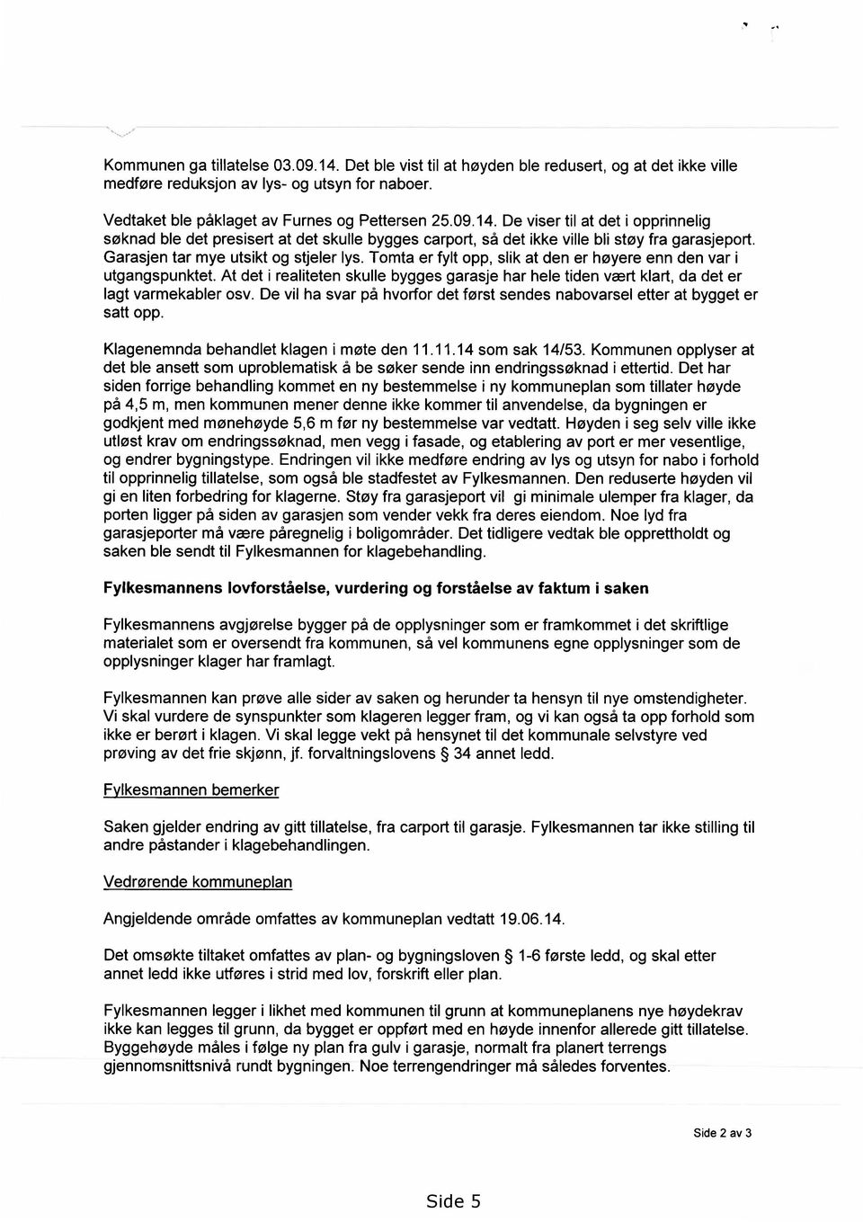 At det i realiteten skulle bygges garasje har hele tiden vært klart, da det er lagt varmekabler osv. De vil ha svar på hvorfor det først sendes nabovarsel etter at bygget er satt opp.