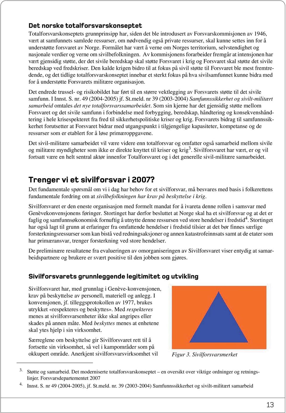 Av kommisjonens forarbeider fremgår at intensjonen har vært gjensidig støtte, der det sivile beredskap skal støtte Forsvaret i krig og Forsvaret skal støtte det sivile beredskap ved fredskriser.