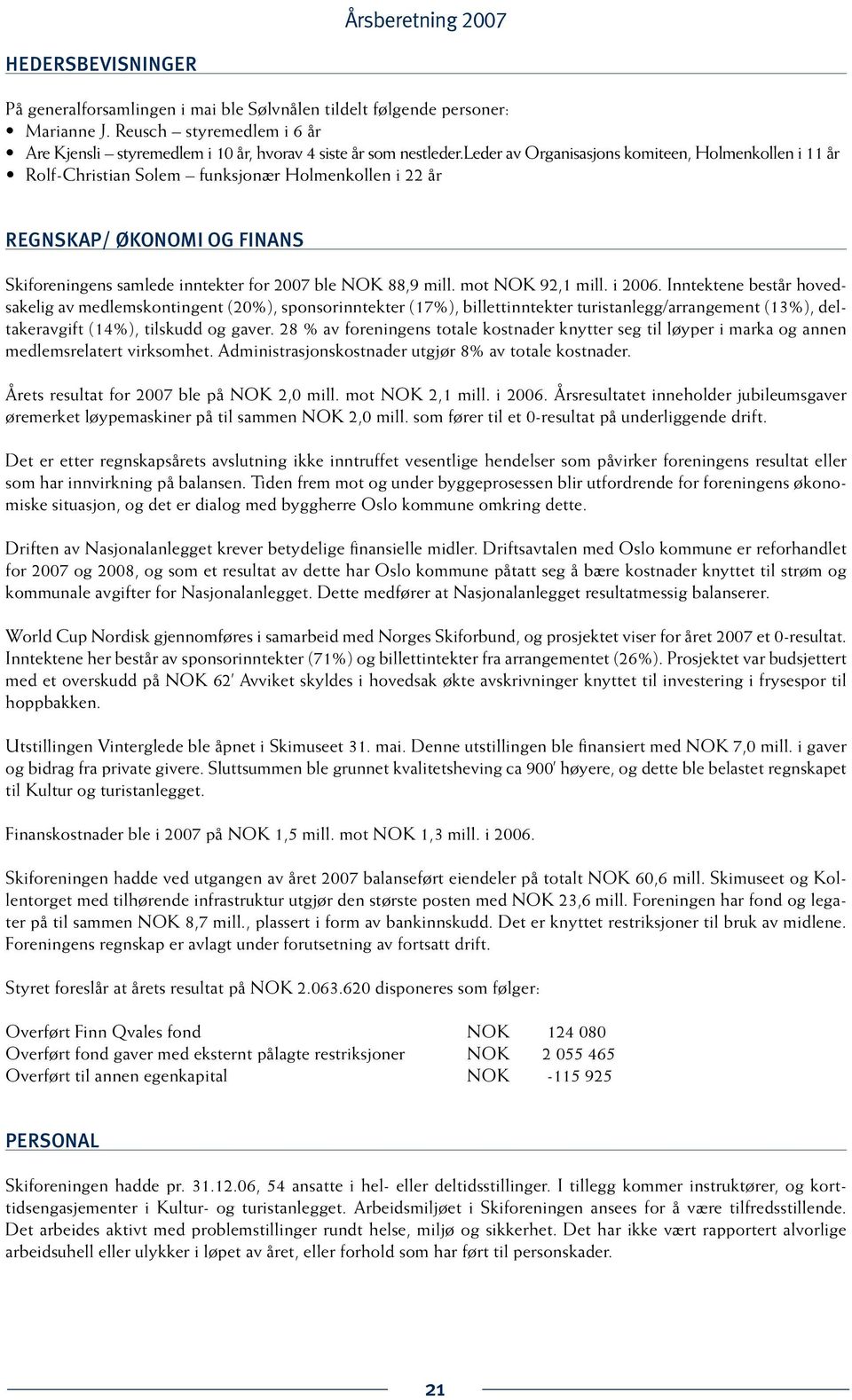 mot NOK 92,1 mill. i 2006. Inntektene består hovedsakelig av medlemskontingent (20%), sponsorinntekter (17%), billettinntekter turistanlegg/arrangement (13%), deltakeravgift (14%), tilskudd og gaver.