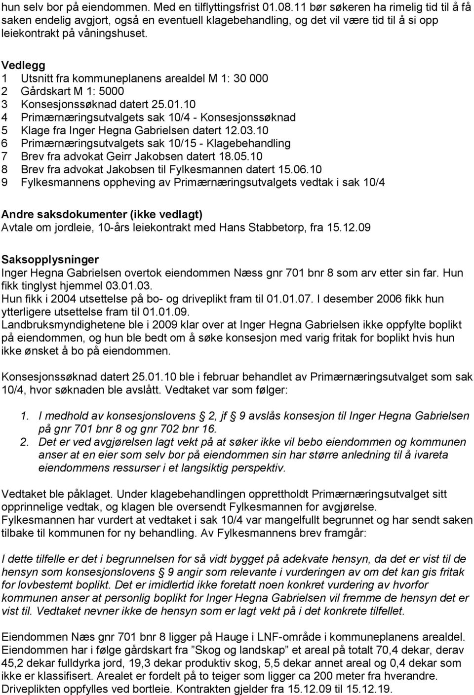 Vedlegg 1 Utsnitt fra kommuneplanens arealdel M 1: 30 000 2 Gårdskart M 1: 5000 3 Konsesjonssøknad datert 25.01.