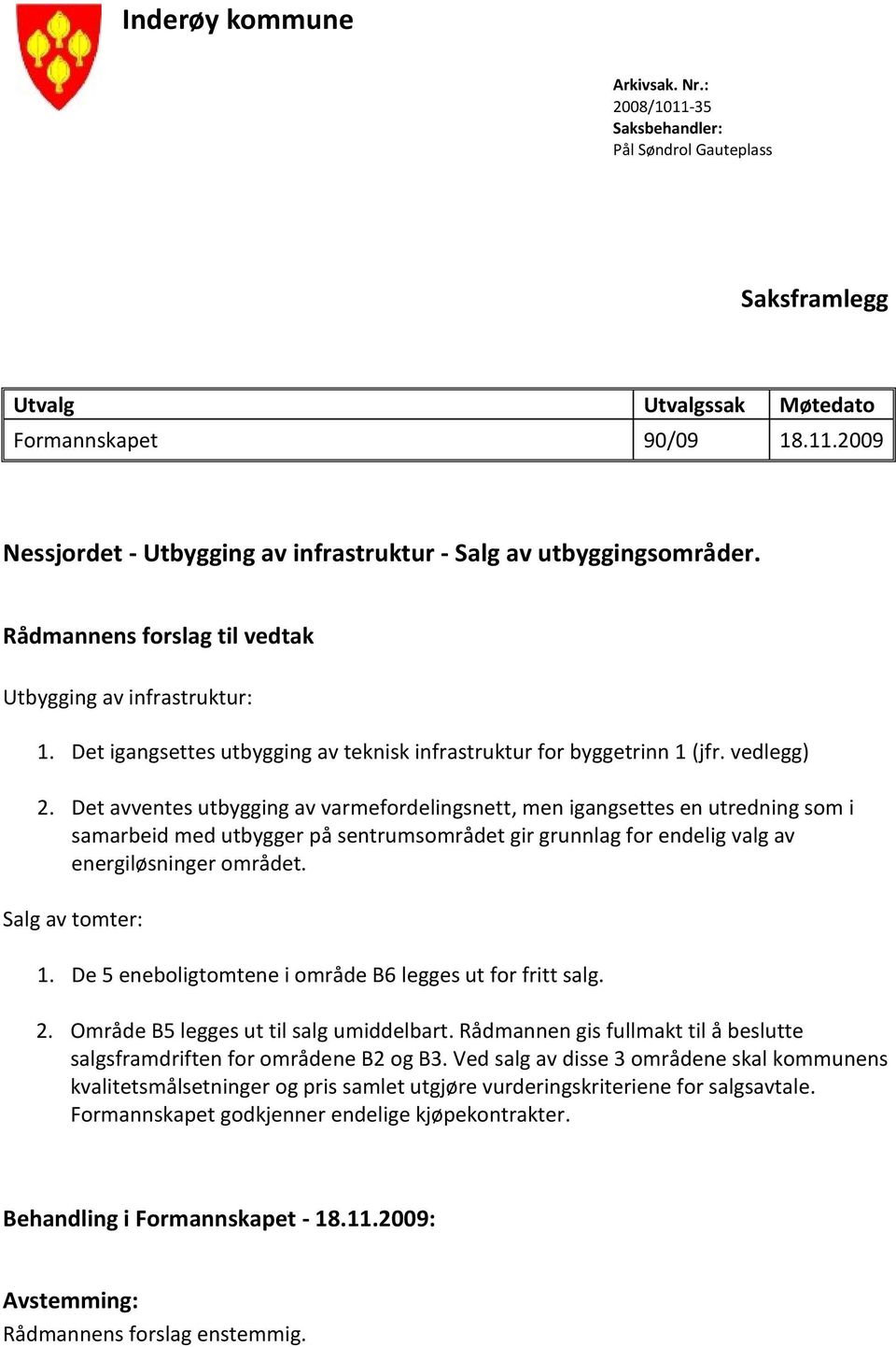 Det avventes utbygging av varmefordelingsnett, men igangsettes en utredning som i samarbeid med utbygger på sentrumsområdet gir grunnlag for endelig valg av energiløsninger området. Salg av tomter: 1.