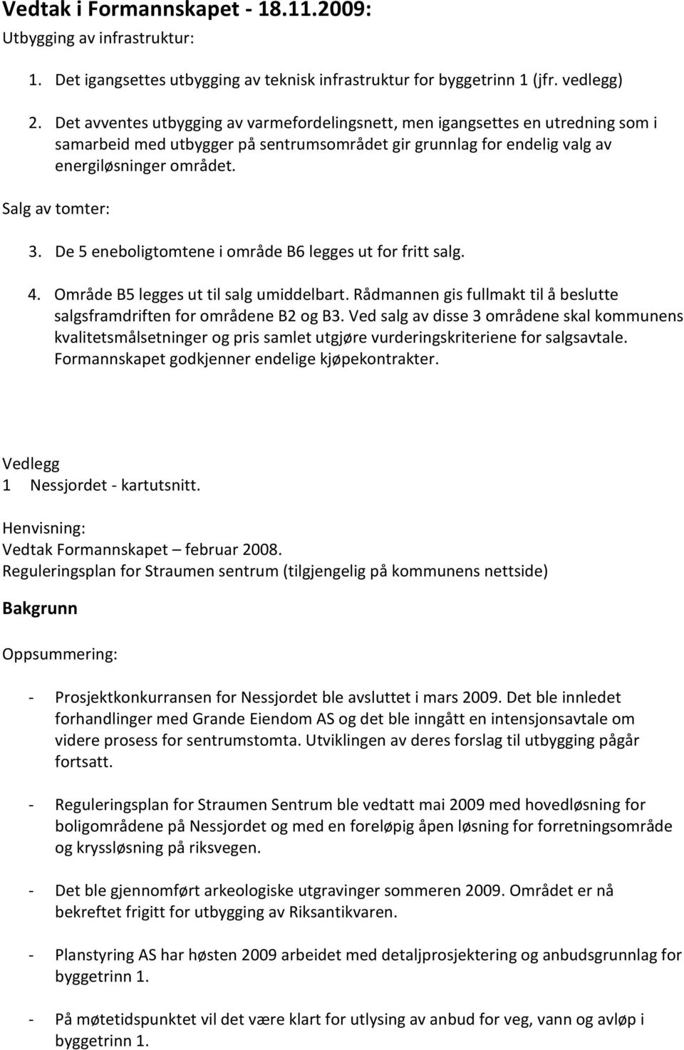 De 5 eneboligtomtene i område B6 legges ut for fritt salg. 4. Område B5 legges ut til salg umiddelbart. Rådmannen gis fullmakt til å beslutte salgsframdriften for områdene B2 og B3.