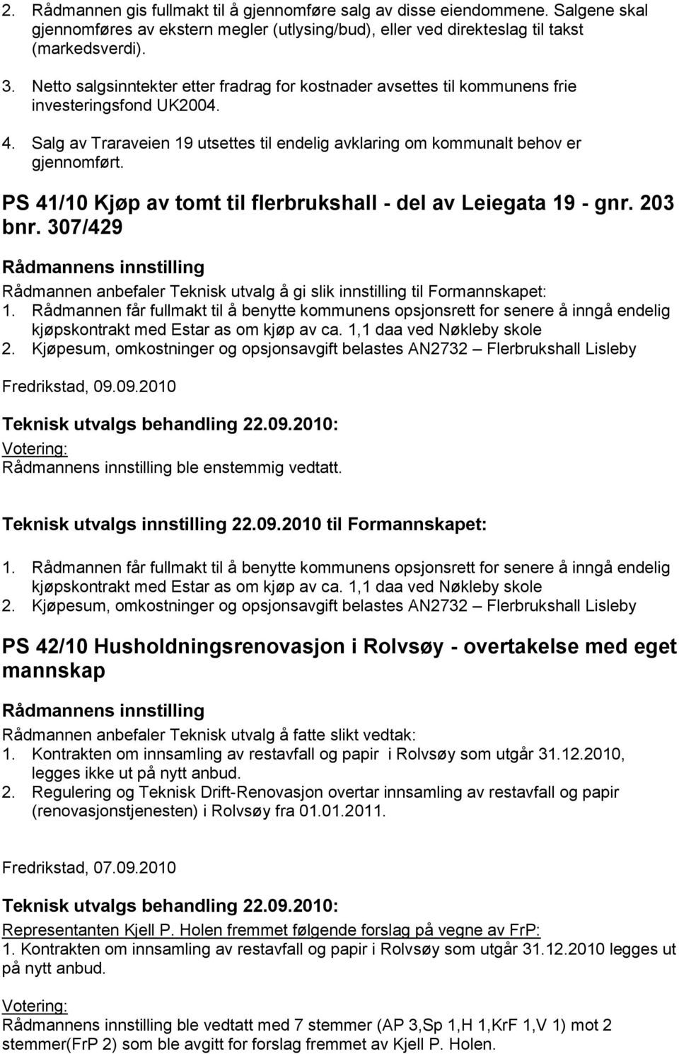 PS 41/10 Kjøp av tomt til flerbrukshall - del av Leiegata 19 - gnr. 203 bnr. 307/429 Rådmannen anbefaler Teknisk utvalg å gi slik innstilling til Formannskapet: 1.