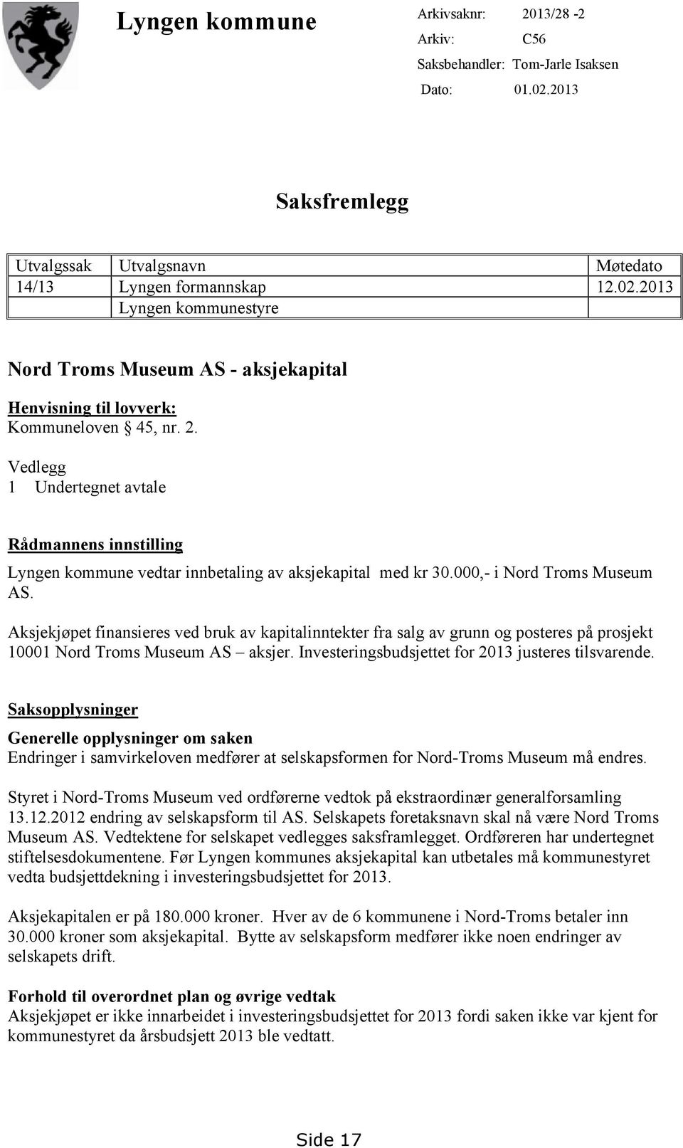 Aksjekjøpet finansieres ved bruk av kapitalinntekter fra salg av grunn og posteres på prosjekt 10001 Nord Troms Museum AS aksjer. Investeringsbudsjettet for 2013 justeres tilsvarende.