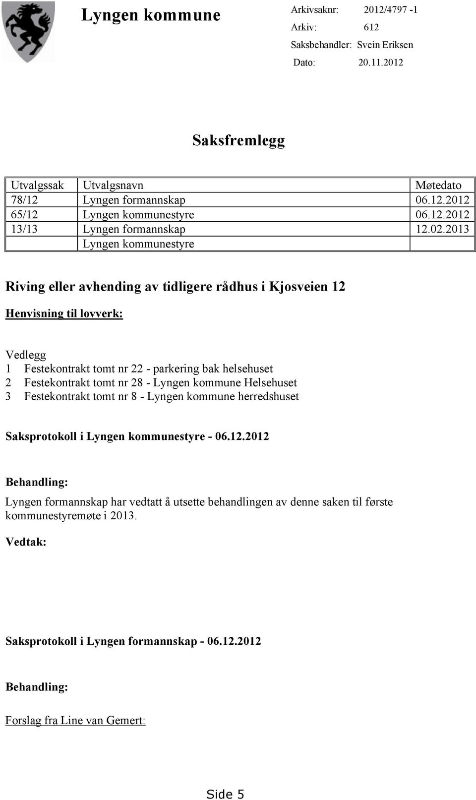 2013 Lyngen kommunestyre Riving eller avhending av tidligere rådhus i Kjosveien 12 Henvisning til lovverk: Vedlegg 1 Festekontrakt tomt nr 22 - parkering bak helsehuset 2 Festekontrakt tomt nr 28 -