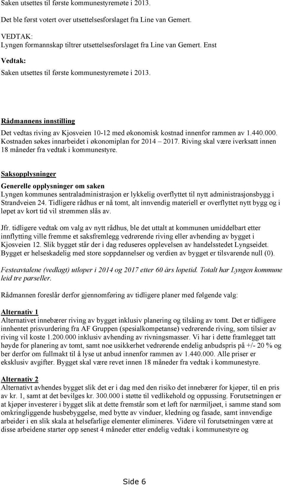 Kostnaden søkes innarbeidet i økonomiplan for 2014 2017. Riving skal være iverksatt innen 18 måneder fra vedtak i kommunestyre.