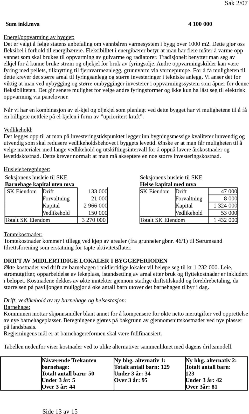 Tradisjonelt benytter man seg av elkjel for å kunne bruke strøm og oljekjel for bruk av fyringsolje.