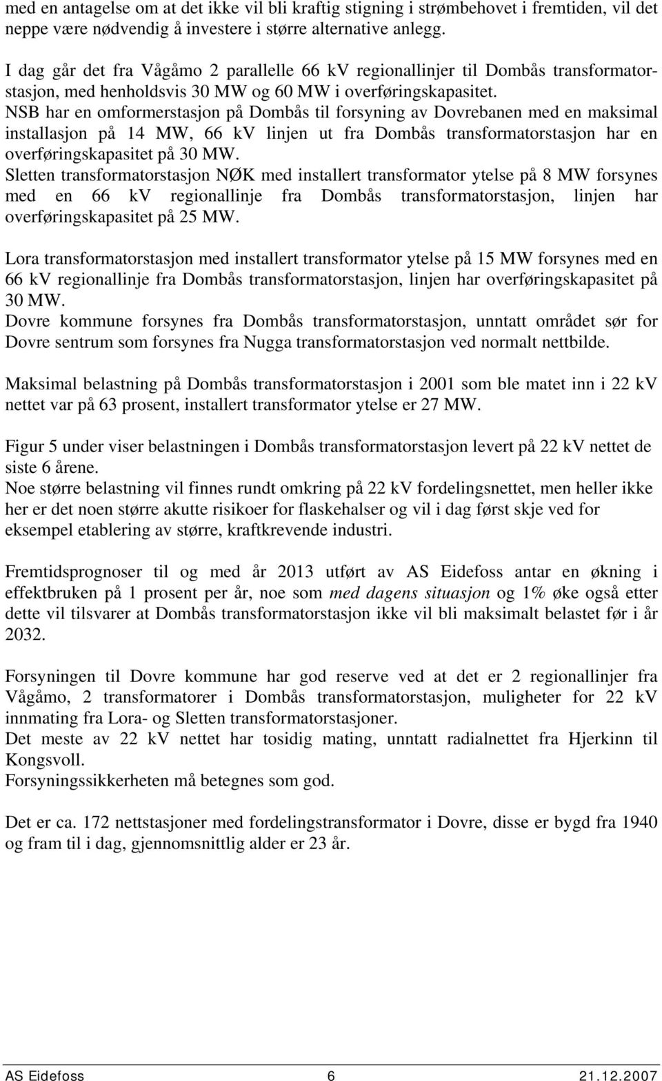 NSB har en omformerstasjon på Dombås til forsyning av Dovrebanen med en maksimal installasjon på 14 MW, 66 kv linjen ut fra Dombås transformatorstasjon har en overføringskapasitet på 3 MW.