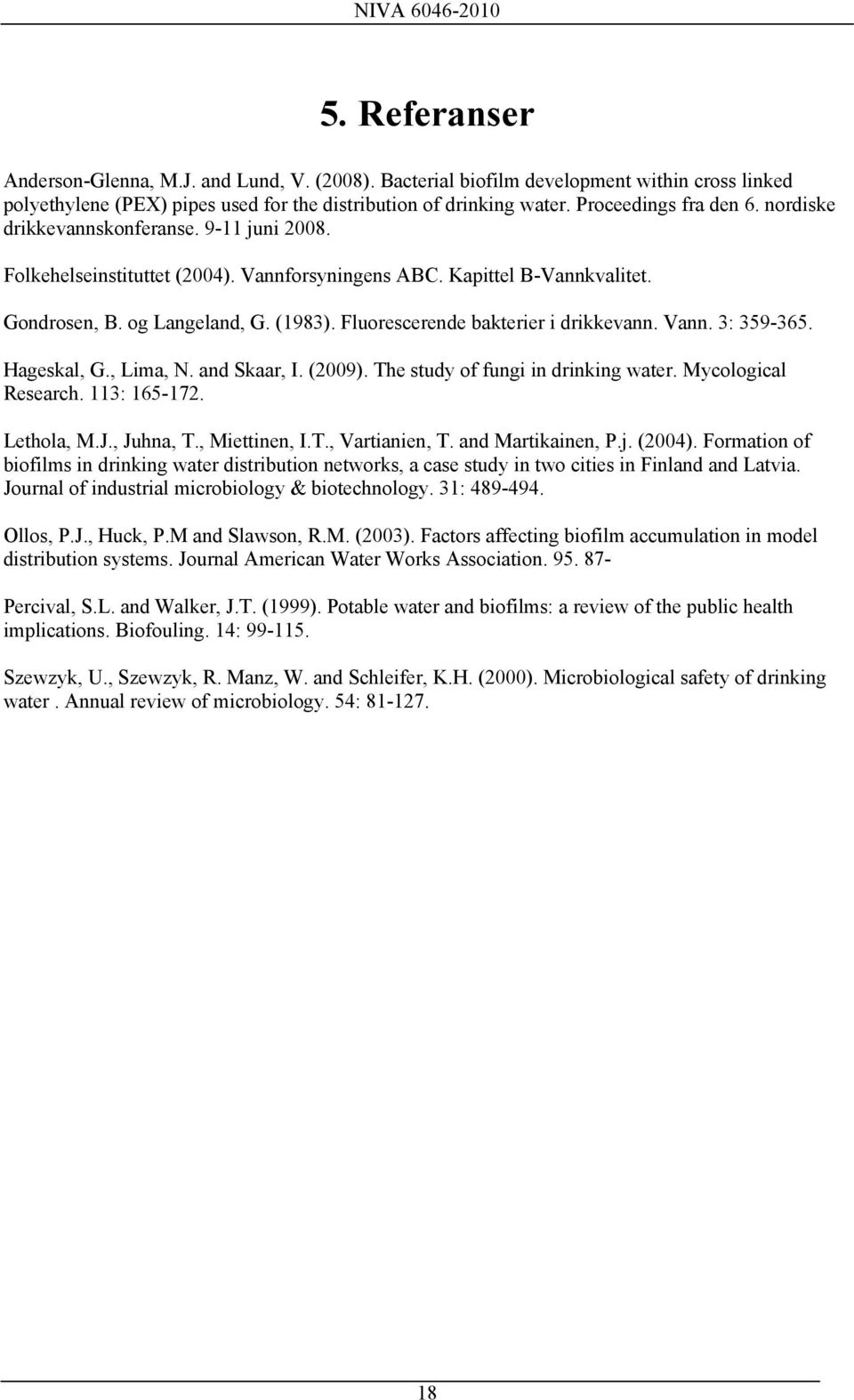 Fluorescerende bakterier i drikkevann. Vann. 3: 359-365. Hageskal, G., Lima, N. and Skaar, I. (2009). The study of fungi in drinking water. Mycological Research. 113: 165-172. Lethola, M.J., Juhna, T.