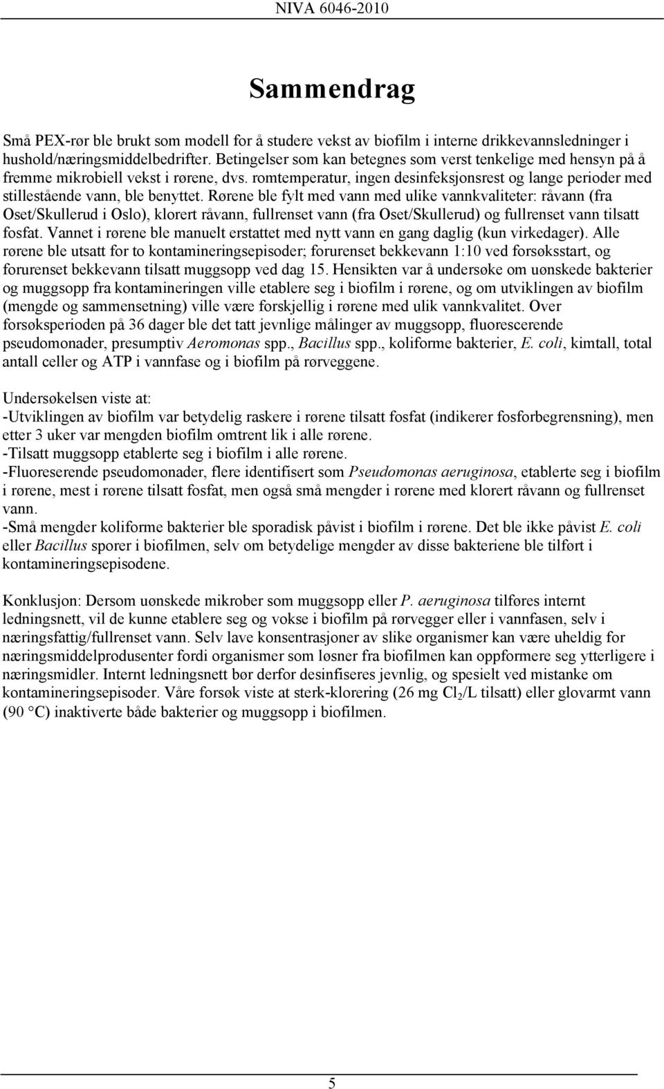 Rørene ble fylt med vann med ulike vannkvaliteter: råvann (fra Oset/Skullerud i Oslo), klorert råvann, fullrenset vann (fra Oset/Skullerud) og fullrenset vann tilsatt fosfat.