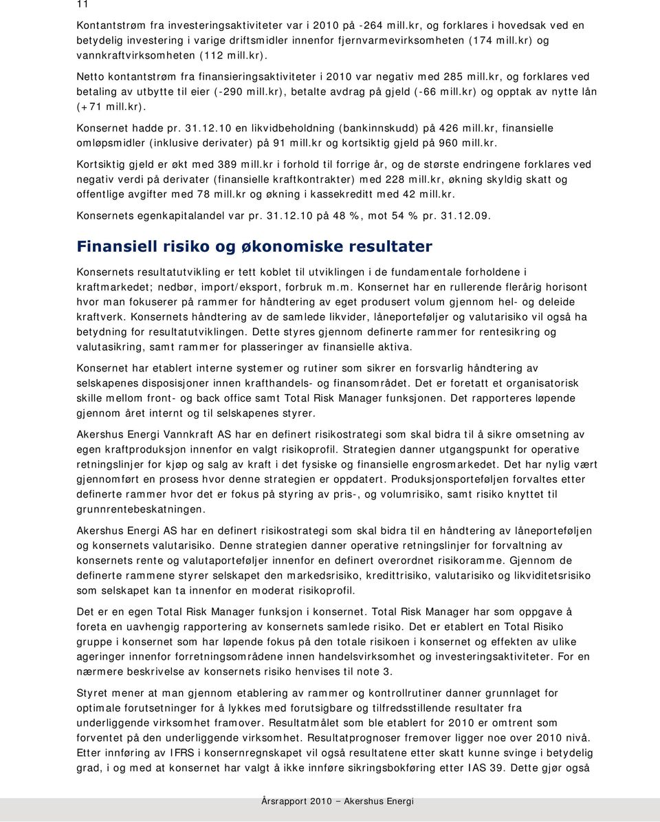 kr), betalte avdrag på gjeld (-66 mill.kr) og opptak av nytte lån (+71 mill.kr). Konsernet hadde pr. 31.12.10 en likvidbeholdning (bankinnskudd) på 426 mill.