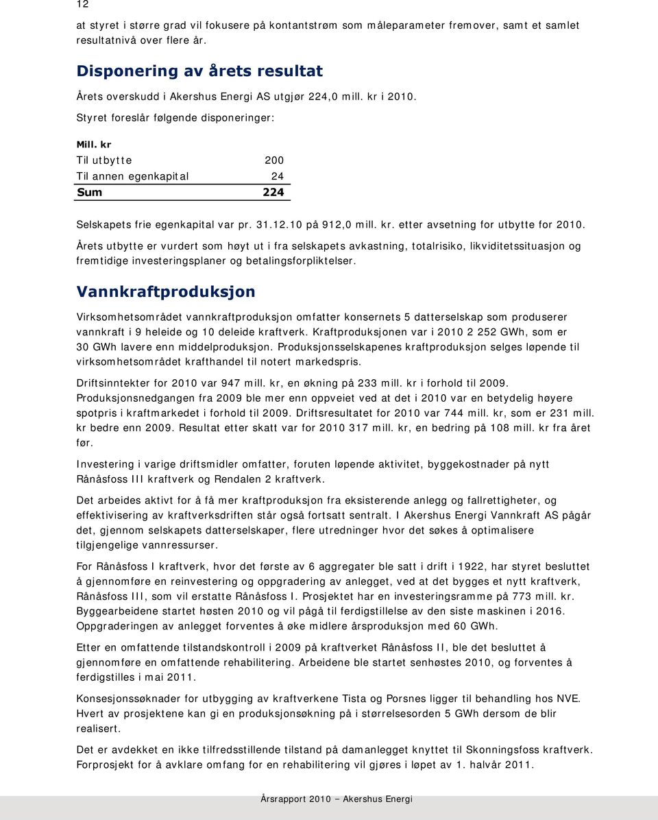 kr Til utbytte 200 Til annen egenkapital 24 Sum 224 Selskapets frie egenkapital var pr. 31.12.10 på 912,0 mill. kr. etter avsetning for utbytte for 2010.