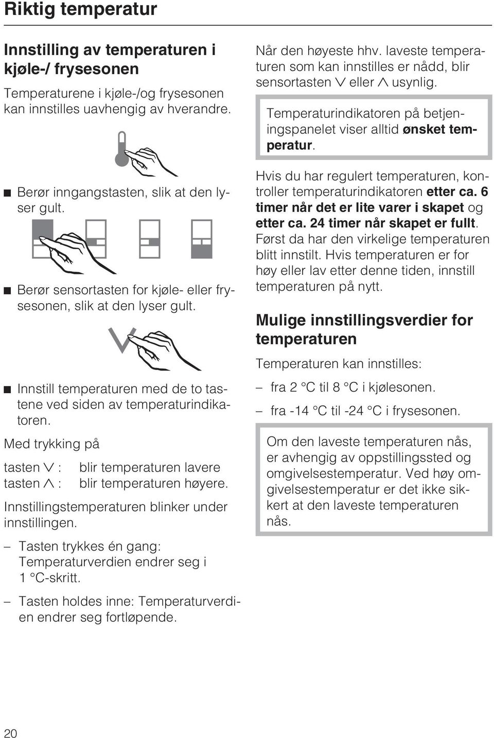 Med trykking på tasten : blir temperaturen lavere tasten : blir temperaturen høyere. Innstillingstemperaturen blinker under innstillingen.