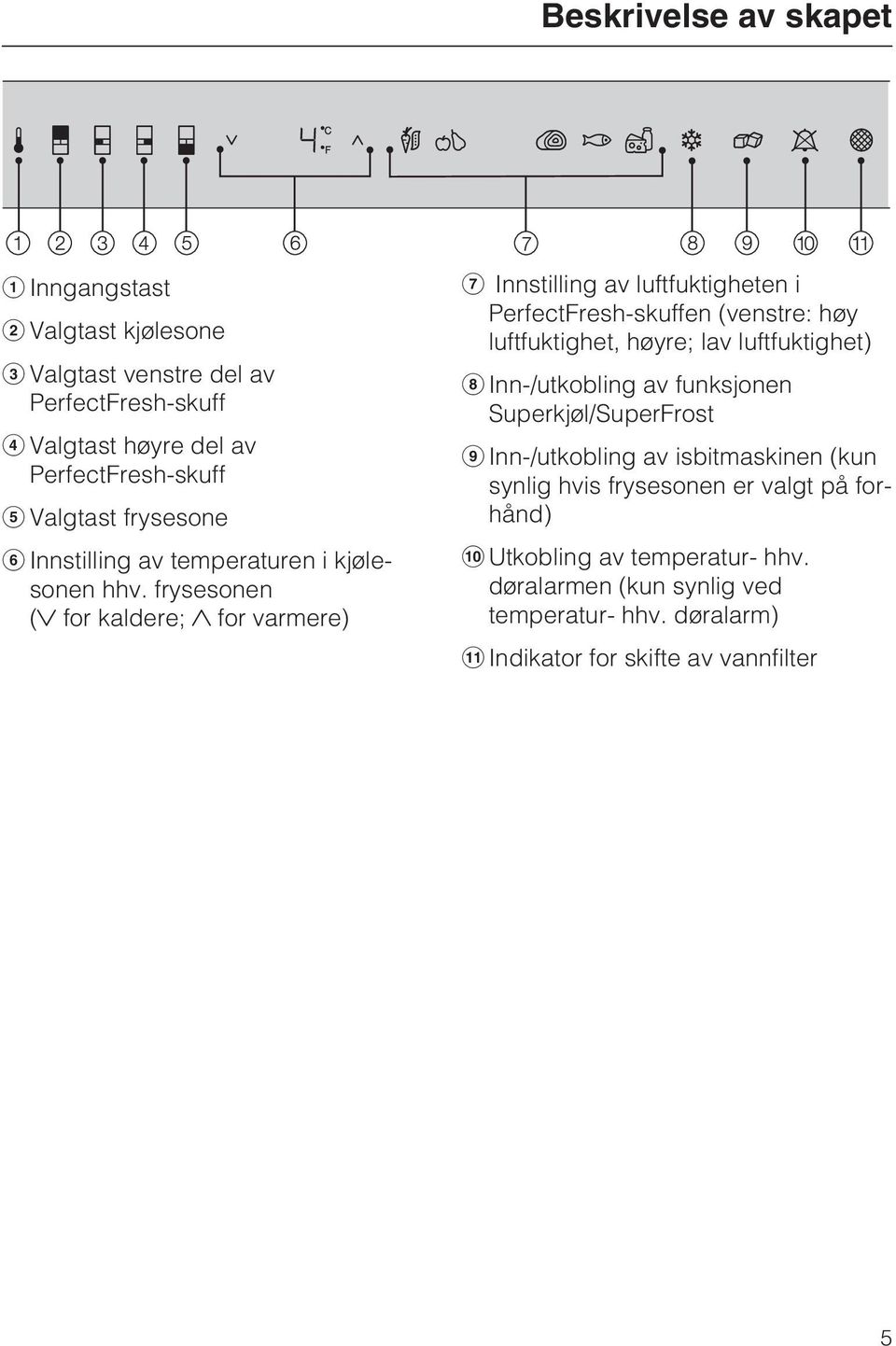 frysesonen ( for kaldere; for varmere) Innstilling av luftfuktigheten i PerfectFresh-skuffen (venstre: høy luftfuktighet, høyre; lav luftfuktighet)