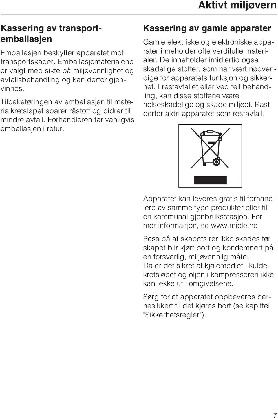 Tilbakeføringen av emballasjen til materialkretsløpet sparer råstoff og bidrar til mindre avfall. Forhandleren tar vanligvis emballasjen i retur.