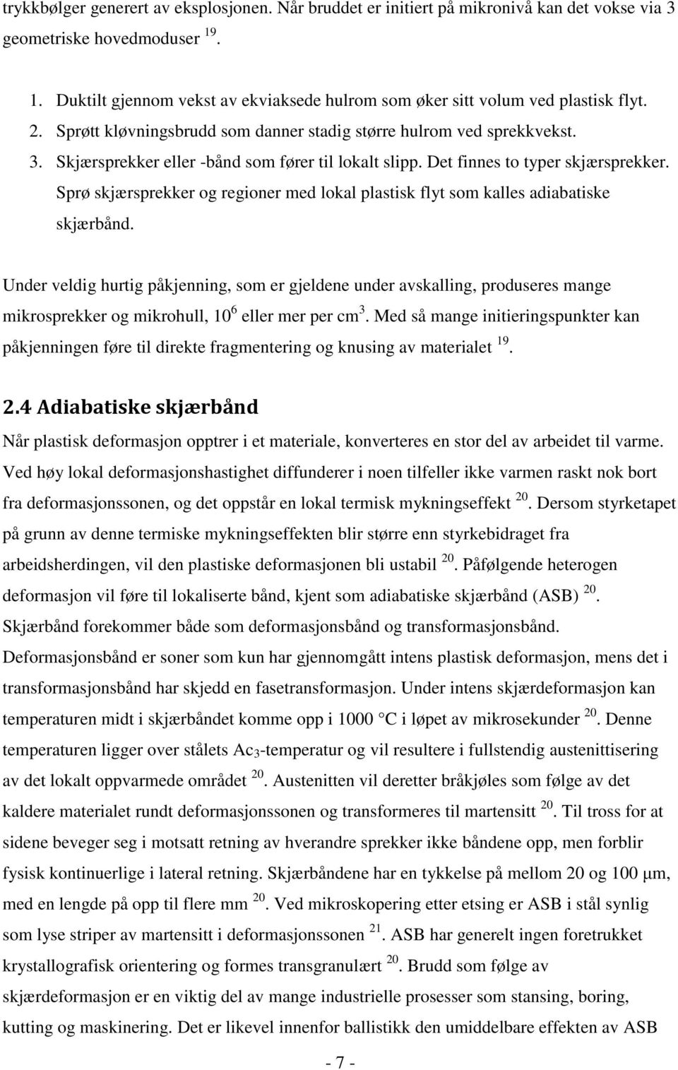 Skjærsprekker eller -bånd som fører til lokalt slipp. Det finnes to typer skjærsprekker. Sprø skjærsprekker og regioner med lokal plastisk flyt som kalles adiabatiske skjærbånd.