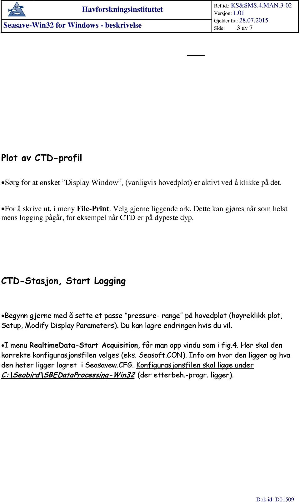 CTD-Stasjon, Start Logging Begynn gjerne med å sette et passe pressure- range på hovedplot (høyreklikk plot, Setup, Modify Display Parameters). Du kan lagre endringen hvis du vil.