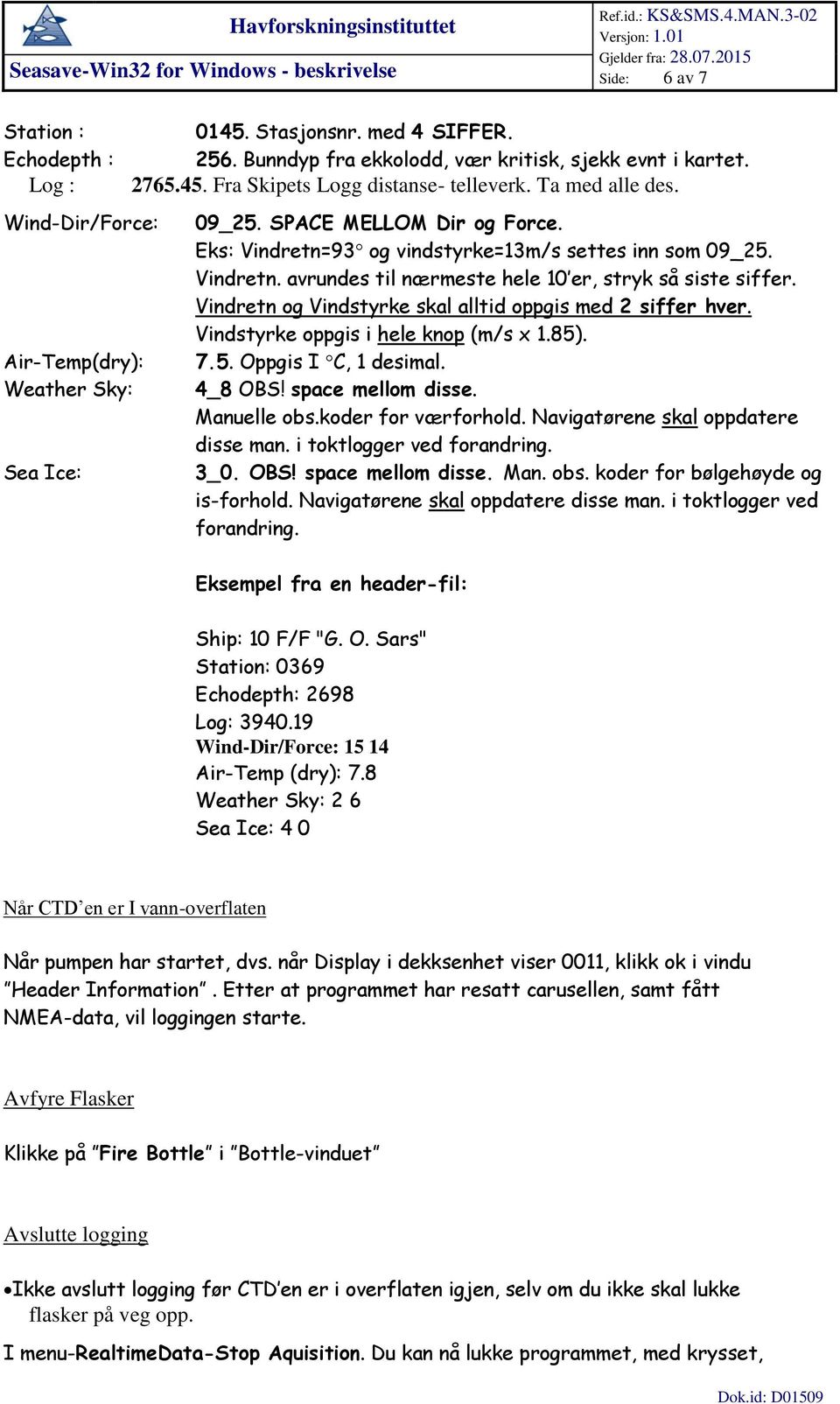 Vindretn og Vindstyrke skal alltid oppgis med 2 siffer hver. Vindstyrke oppgis i hele knop (m/s x 1.85). 7.5. Oppgis I C, 1 desimal. 4_8 OBS! space mellom disse. Manuelle obs.koder for værforhold.