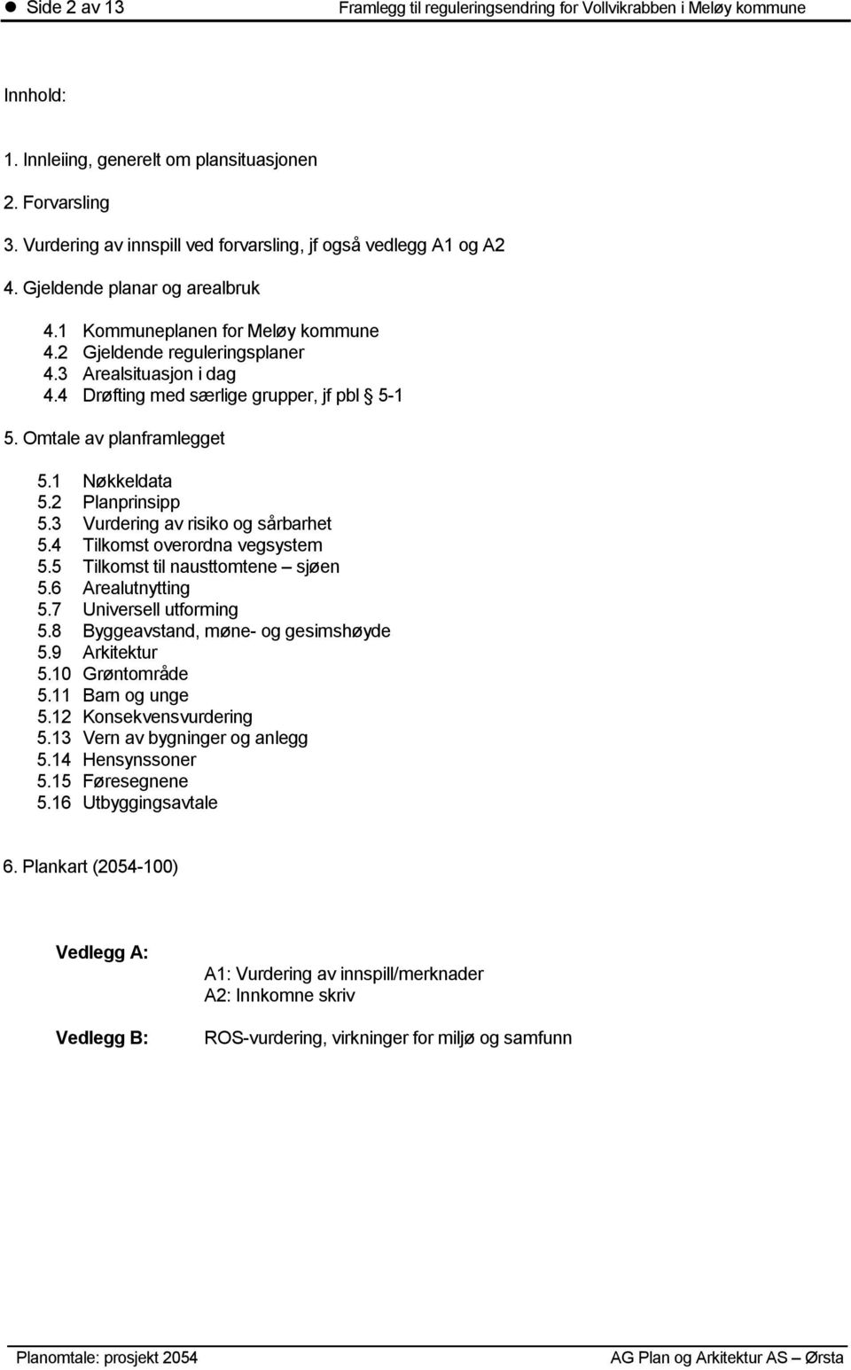 3 Vurdering av risiko og sårbarhet 5.4 Tilkomst overordna vegsystem 5.5 Tilkomst til nausttomtene sjøen 5.6 Arealutnytting 5.7 Universell utforming 5.8 Byggeavstand, møne- og gesimshøyde 5.