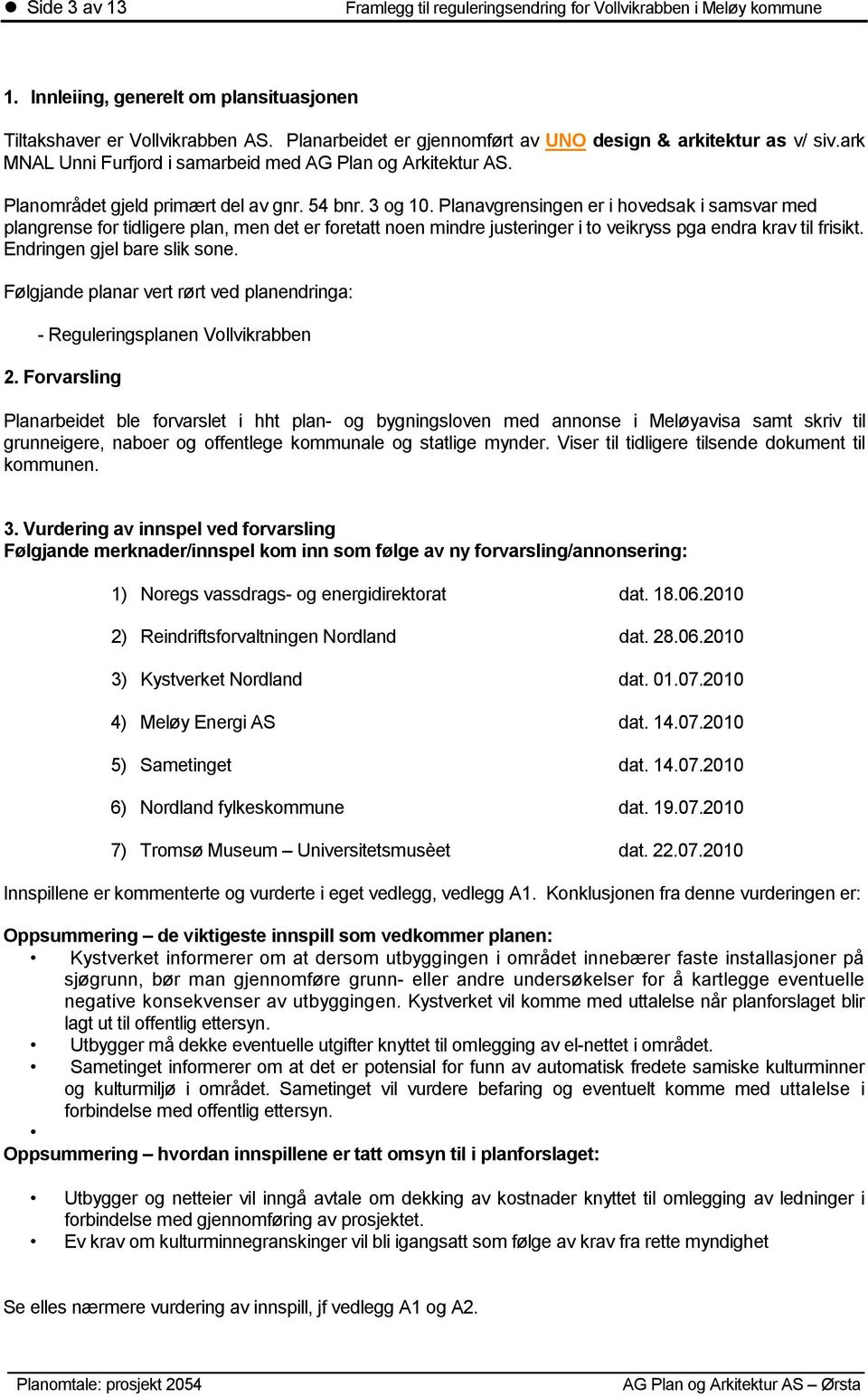 Planavgrensingen er i hovedsak i samsvar med plangrense for tidligere plan, men det er foretatt noen mindre justeringer i to veikryss pga endra krav til frisikt. Endringen gjel bare slik sone.