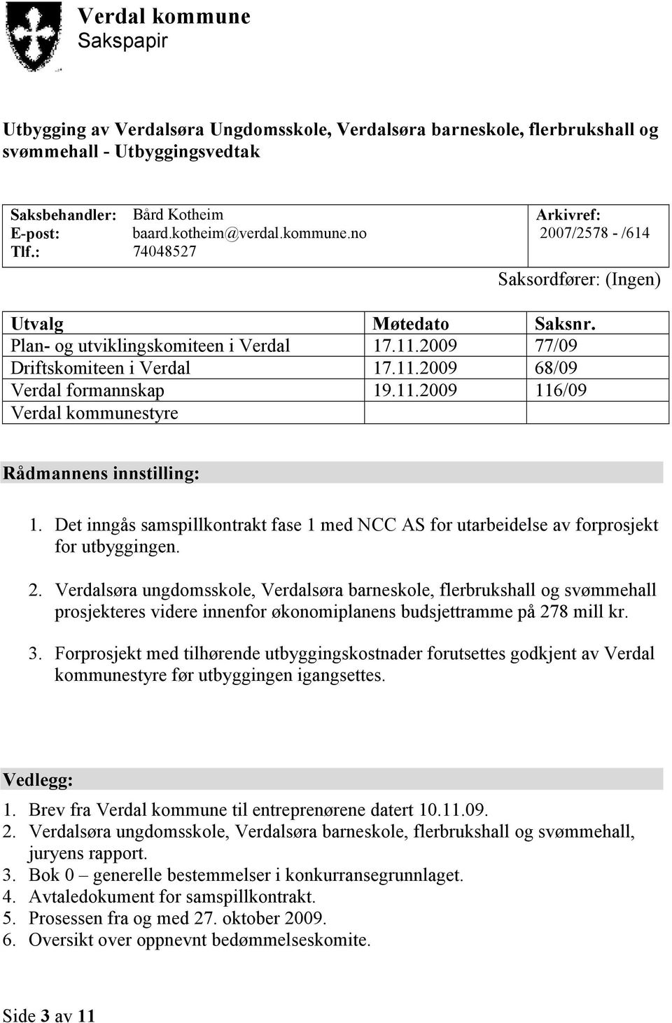 11.2009 116/09 Verdal kommunestyre Rådmannens innstilling: 1. Det inngås samspillkontrakt fase 1 med NCC AS for utarbeidelse av forprosjekt for utbyggingen. 2.