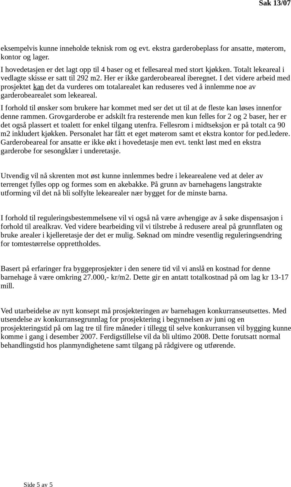 I det videre arbeid med prosjektet kan det da vurderes om totalarealet kan reduseres ved å innlemme noe av garderobearealet som lekeareal.