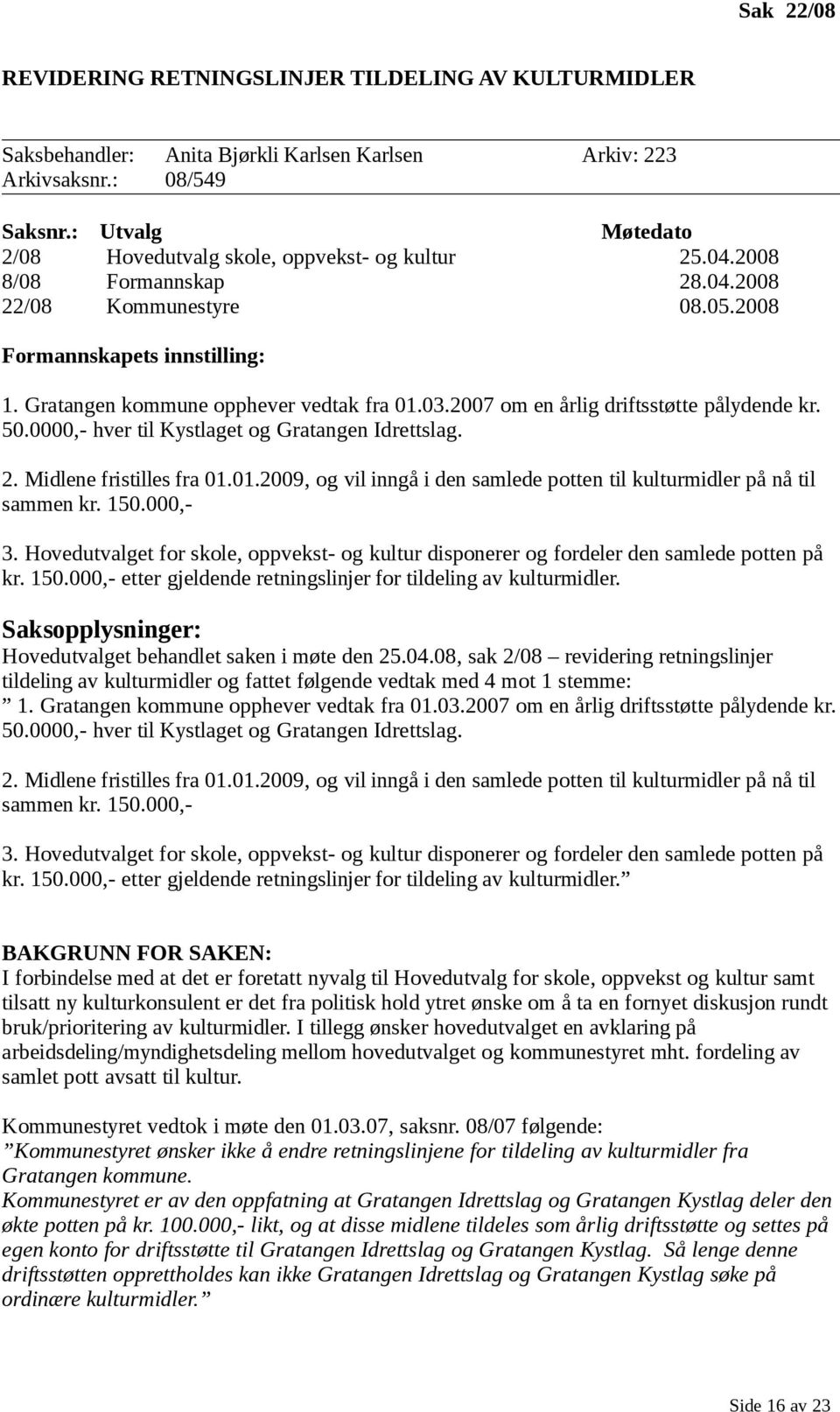 Gratangen kommune opphever vedtak fra 01.03.2007 om en årlig driftsstøtte pålydende kr. 50.0000,- hver til Kystlaget og Gratangen Idrettslag. 2. Midlene fristilles fra 01.01.2009, og vil inngå i den samlede potten til kulturmidler på nå til sammen kr.