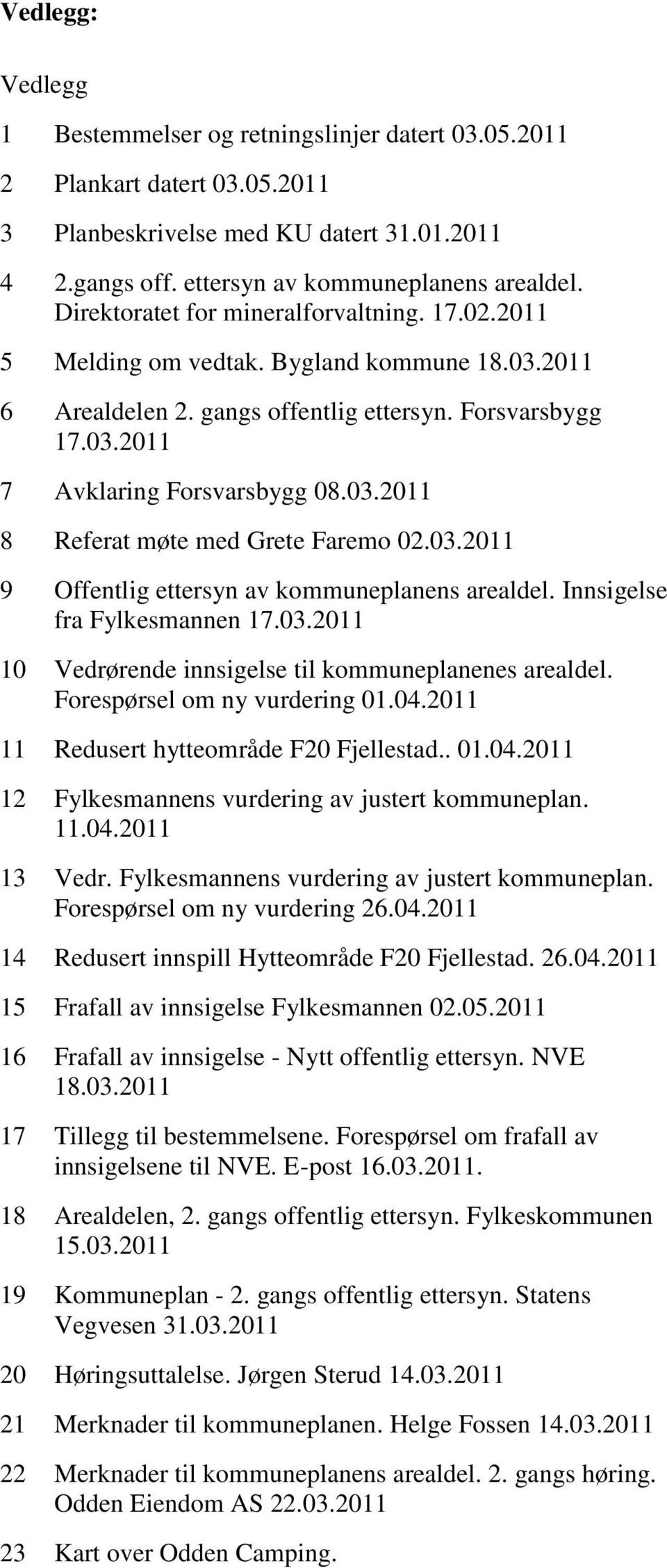 03.2011 9 Offentlig ettersyn av kommuneplanens arealdel. Innsigelse fra Fylkesmannen 17.03.2011 10 Vedrørende innsigelse til kommuneplanenes arealdel. Forespørsel om ny vurdering 01.04.