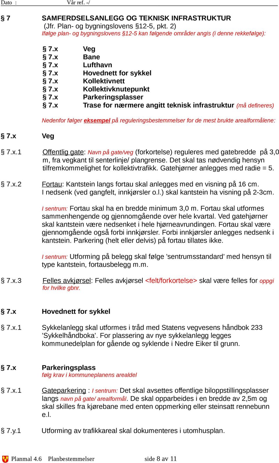 x Trase for nærmere angitt teknisk infrastruktur (må defineres) Nedenfor følger eksempel på reguleringsbestemmelser for de mest brukte arealformålene: 7.x.1 Offentlig gate: Navn på gate/veg (forkortelse) reguleres med gatebredde på 3,0 m, fra vegkant til senterlinje/ plangrense.