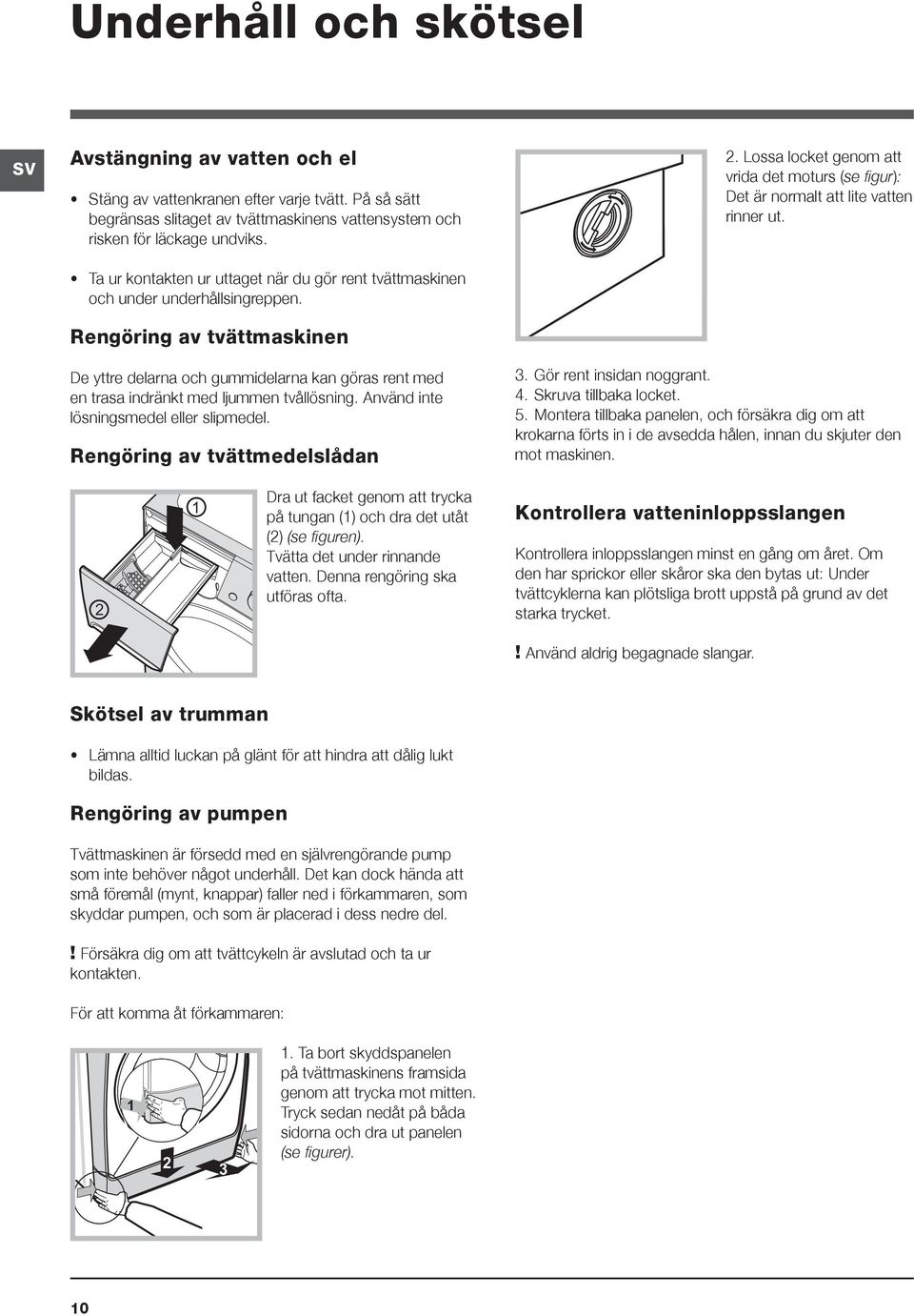 Lossa locket genom att vrida det moturs (se figur): Det är normalt att lite vatten rinner ut. De yttre delarna och gummidelarna kan göras rent med en trasa indränkt med ljummen tvållösning.