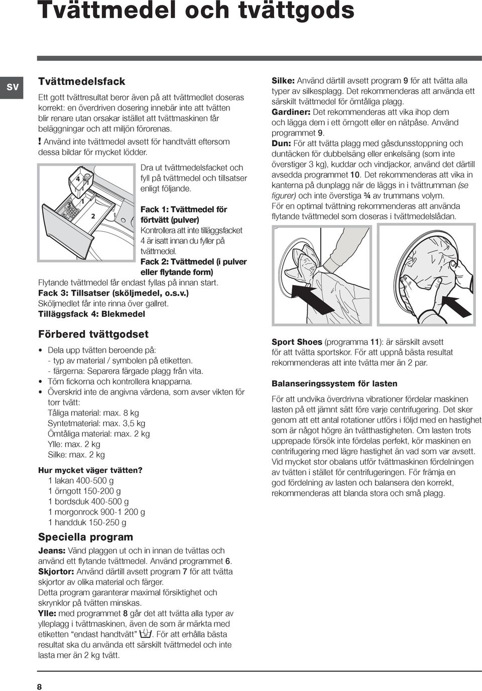 Dra ut tvättmedelsfacket och 4 fyll på tvättmedel och tillsatser enligt följande.