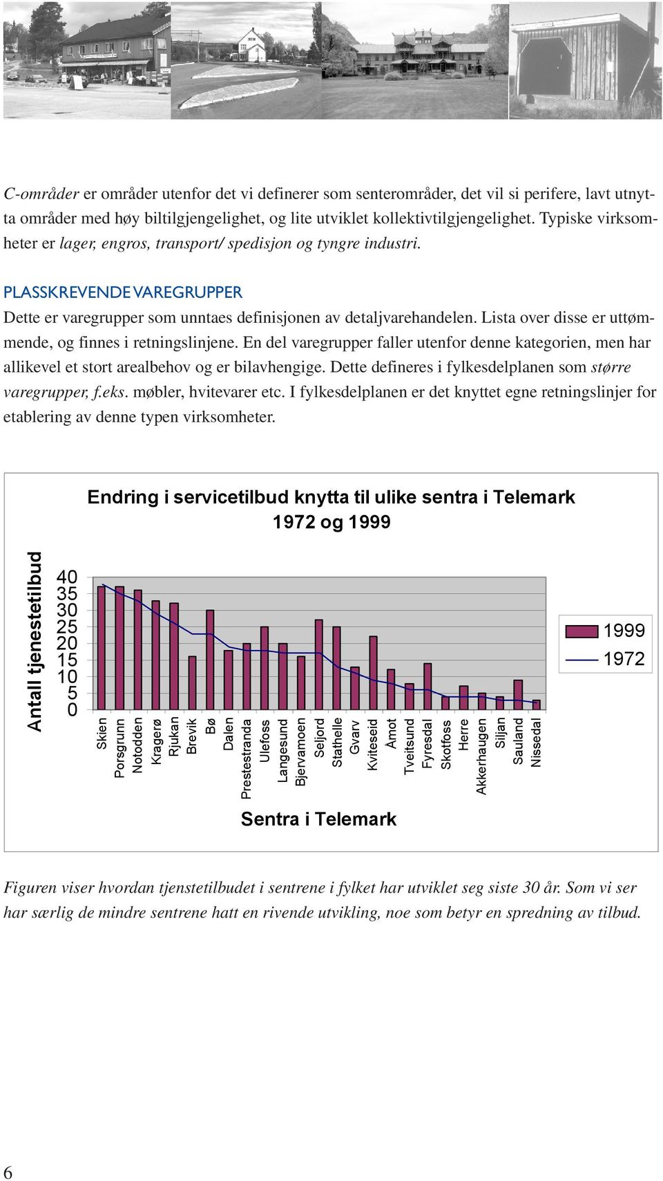 Lista over disse er uttømmende, og finnes i retningslinjene. En del varegrupper faller utenfor denne kategorien, men har allikevel et stort arealbehov og er bilavhengige.