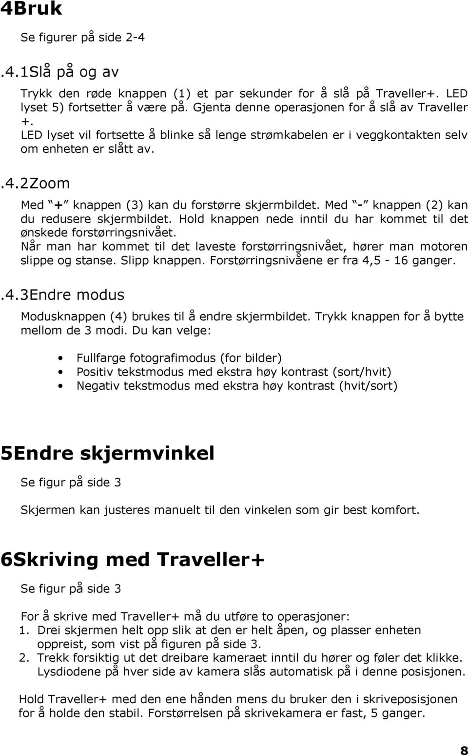 Med - knappen (2) kan du redusere skjermbildet. Hold knappen nede inntil du har kommet til det ønskede forstørringsnivået.