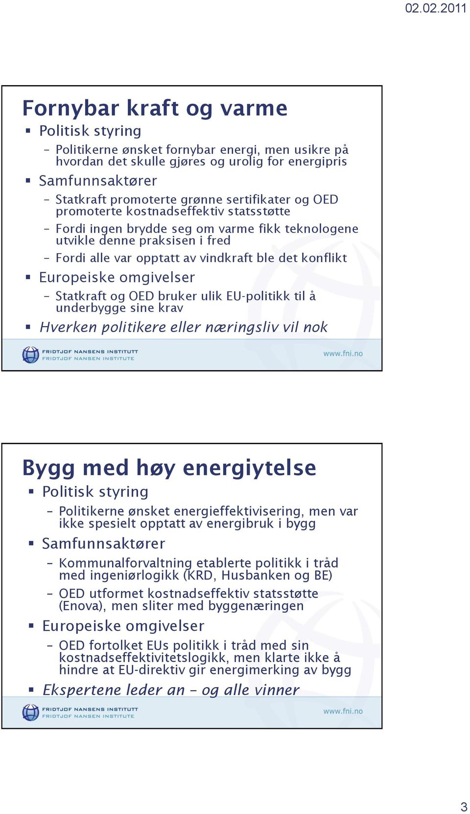 EU-politikk til å underbygge sine krav Hverken politikere eller næringsliv vil nok Bygg med høy energiytelse Politikerne ønsket energieffektivisering, men var ikke spesielt opptatt av energibruk i