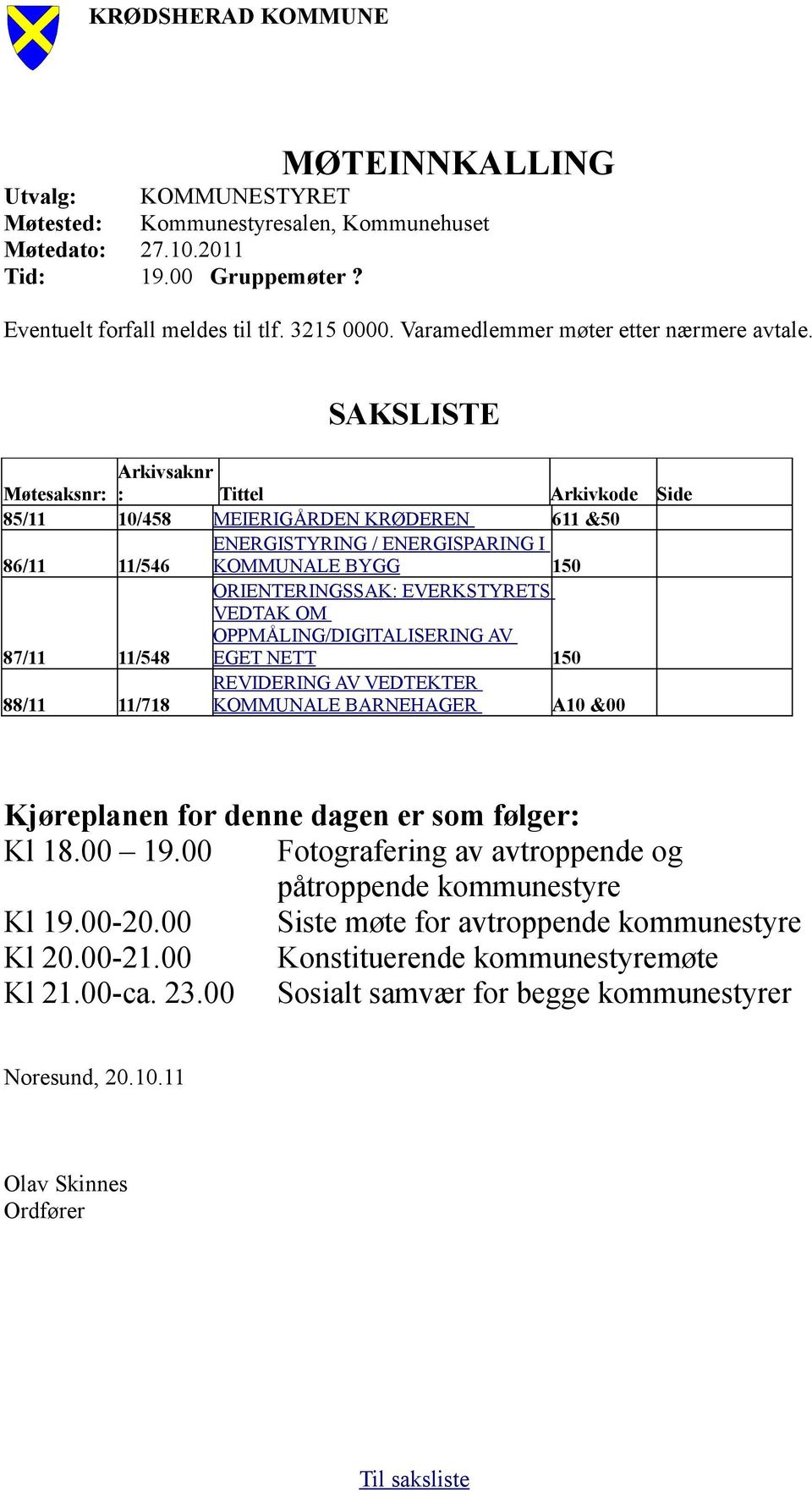 SAKSLISTE Møtesaksnr: Arkivsaknr : Tittel Arkivkode Side 85/11 10/458 MEIERIGÅRDEN KRØDEREN 611 &50 86/11 11/546 ENERGISTYRING / ENERGISPARING I KOMMUNALE BYGG 150 ORIENTERINGSSAK: EVERKSTYRETS