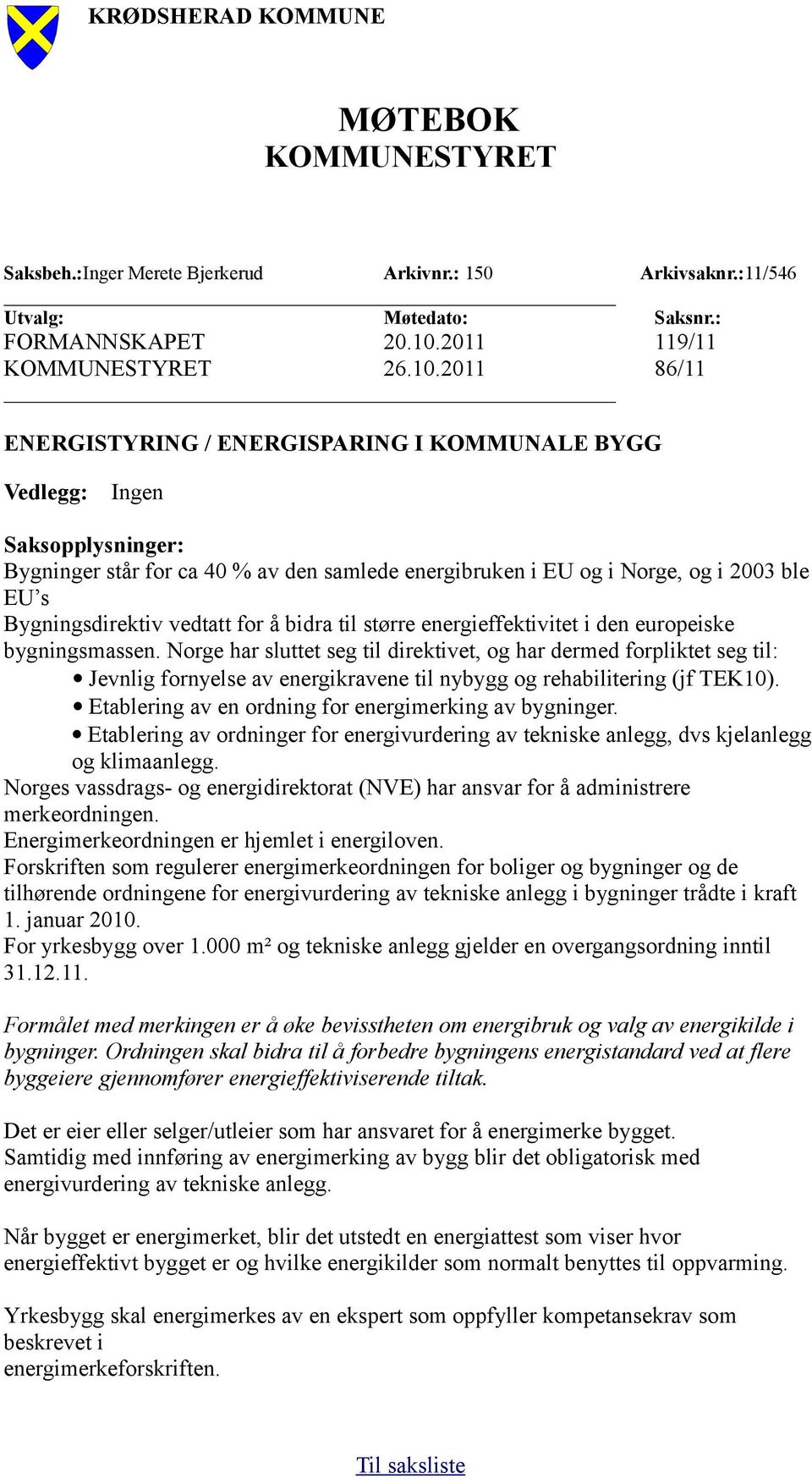 2011 86/11 ENERGISTYRING / ENERGISPARING I KOMMUNALE BYGG Vedlegg: Ingen Saksopplysninger: Bygninger står for ca 40 % av den samlede energibruken i EU og i Norge, og i 2003 ble EU s Bygningsdirektiv