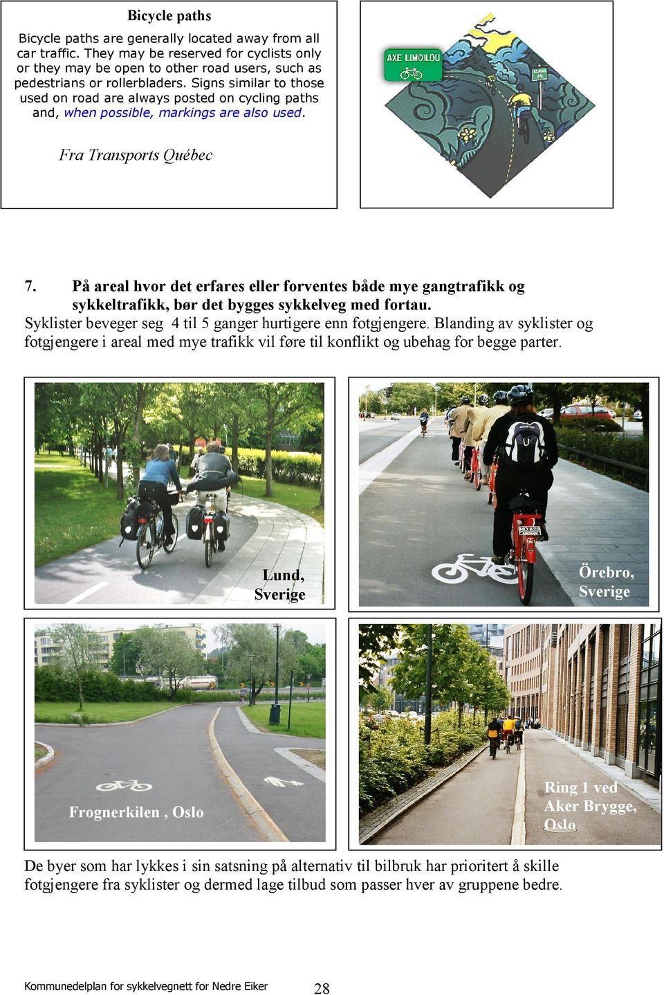 På areal hvor det erfares eller forventes både mye gangtrafikk og sykkeltrafikk, bør det bygges sykkelveg med fortau. Syklister beveger seg 4 til 5 ganger hurtigere enn fotgjengere.