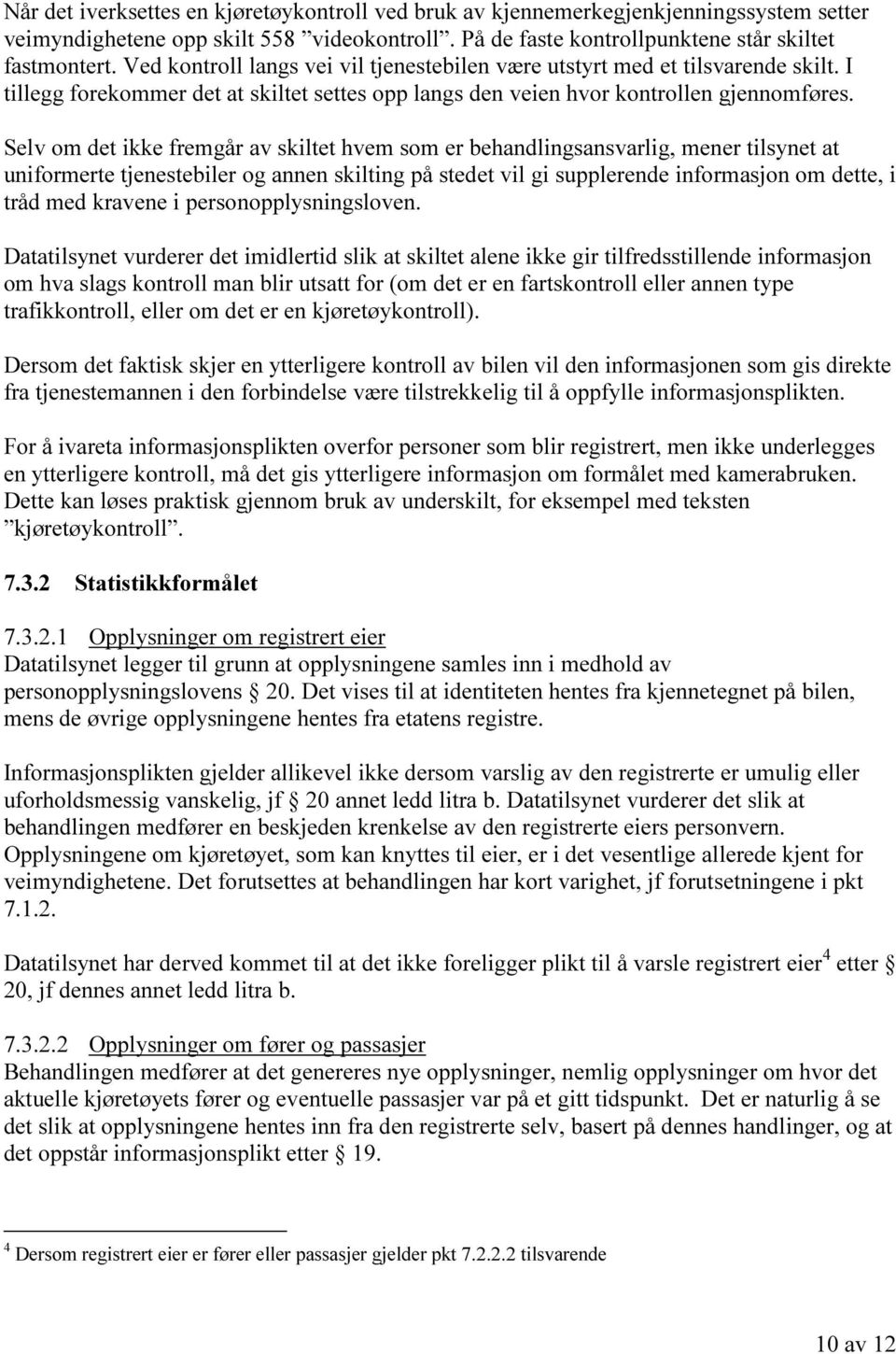 Selv om det ikke fremgår av skiltet hvem som er behandlingsansvarlig, mener tilsynet at uniformerte tjenestebiler og annen skilting på stedet vil gi supplerende informasjon om dette, i tråd med