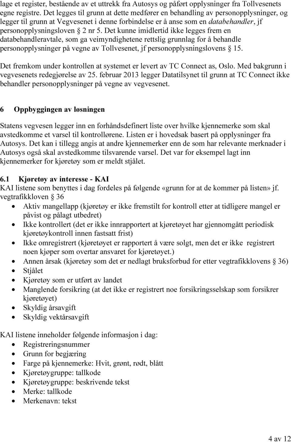 Det kunne imidlertid ikke legges frem en databehandleravtale, som ga veimyndighetene rettslig grunnlag for å behandle personopplysninger på vegne av Tollvesenet, jf personopplysningslovens 15.