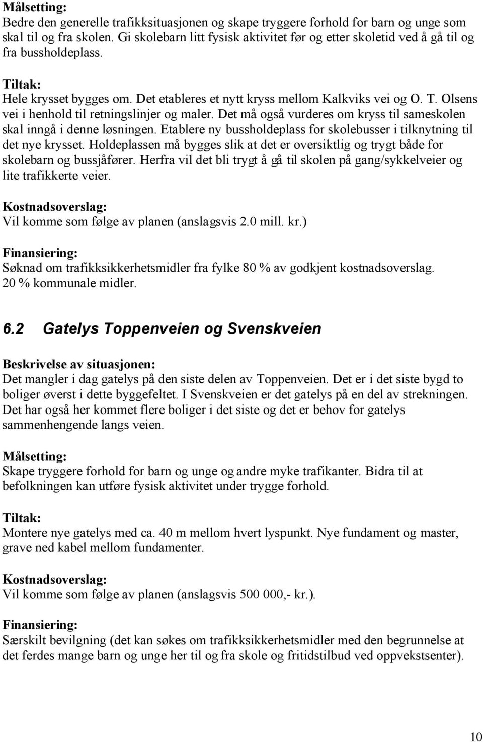 Det må også vurderes om kryss til sameskolen skal inngå i denne løsningen. Etablere ny bussholdeplass for skolebusser i tilknytning til det nye krysset.