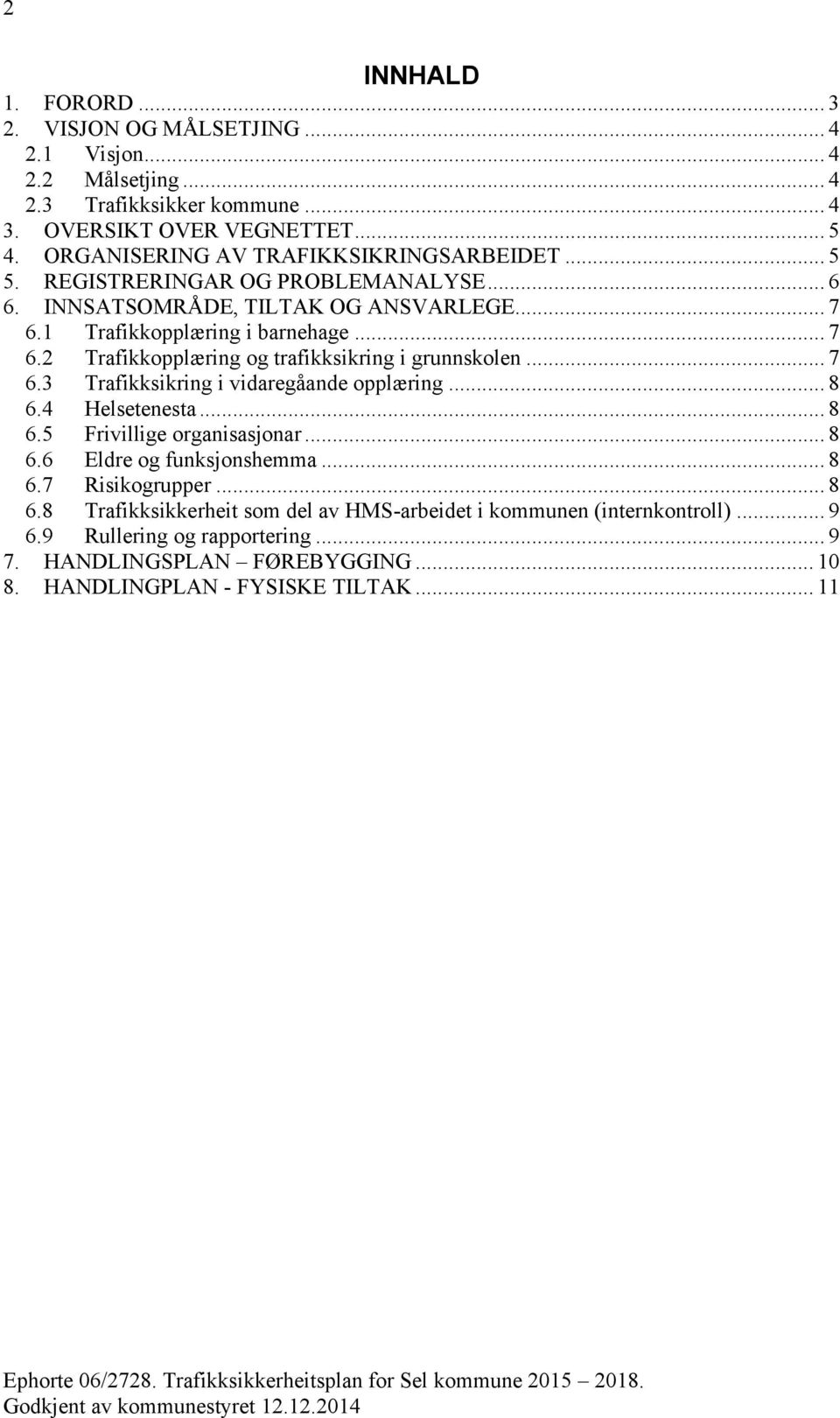 .. 7 6.3 Trafikksikring i vidaregåande opplæring... 8 6.4 Helsetenesta... 8 6.5 Frivillige organisasjonar... 8 6.6 Eldre og funksjonshemma... 8 6.7 Risikogrupper... 8 6.8 Trafikksikkerheit som del av HMS-arbeidet i kommunen (internkontroll).