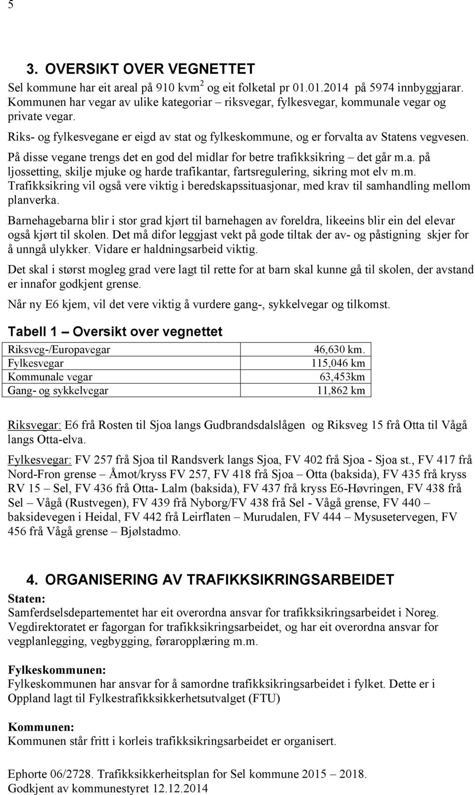 På disse vegane trengs det en god del midlar for betre trafikksikring det går m.a. på ljossetting, skilje mjuke og harde trafikantar, fartsregulering, sikring mot elv m.m. Trafikksikring vil også vere viktig i beredskapssituasjonar, med krav til samhandling mellom planverka.