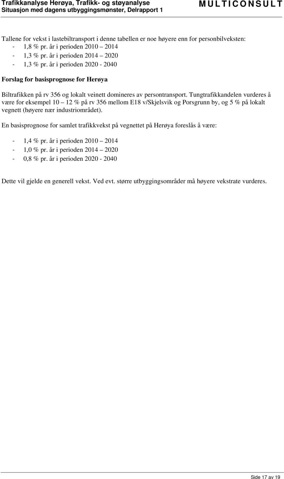 Tungtrafikkandelen vurderes å være for eksempel 10 12 % på rv 356 mellom E18 v/skjelsvik og Porsgrunn by, og 5 % på lokalt vegnett (høyere nær industriområdet).