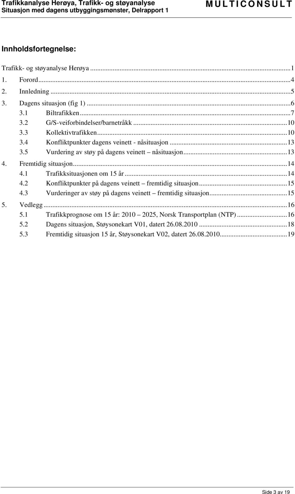 1 Trafikksituasjonen om 15 år... 14 4.2 Konfliktpunkter på dagens veinett fremtidig situasjon... 15 4.3 Vurderinger av støy på dagens veinett fremtidig situasjon... 15 5. Vedlegg... 16 5.