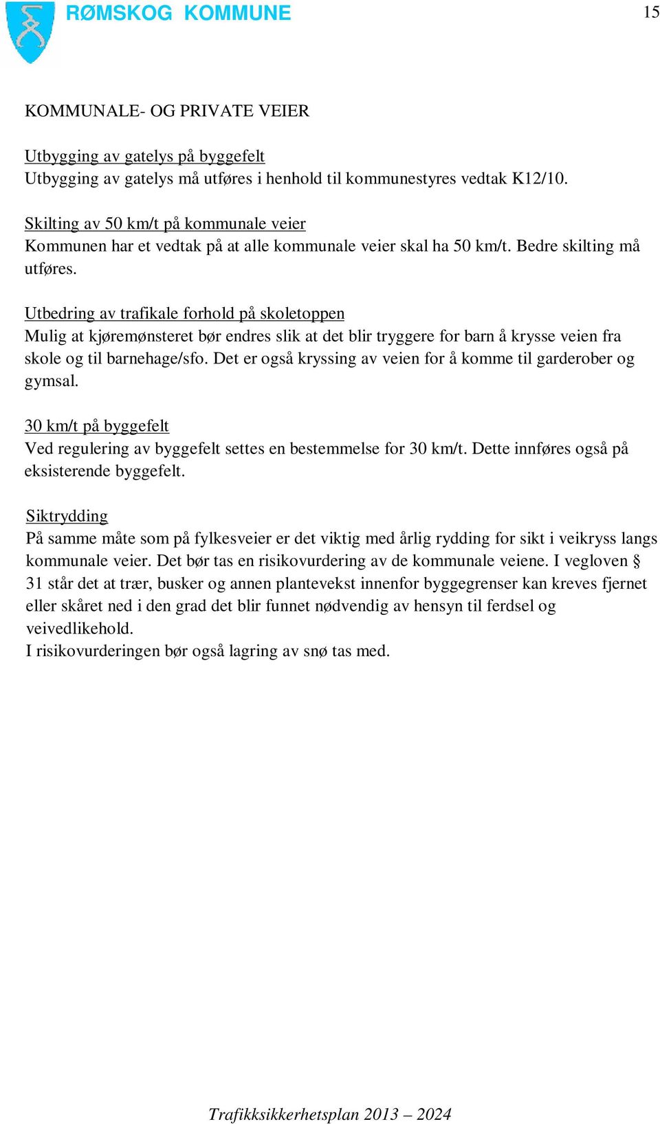 Utbedring av trafikale forhold på skoletoppen Mulig at kjøremønsteret bør endres slik at det blir tryggere for barn å krysse veien fra skole og til barnehage/sfo.