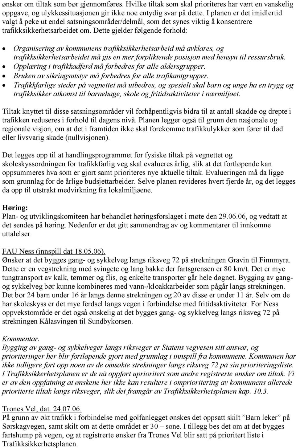 Dette gjelder følgende forhold: Organisering av kommunens trafikksikkerhetsarbeid må avklares, og trafikksikkerhetsarbeidet må gis en mer forpliktende posisjon med hensyn til ressursbruk.