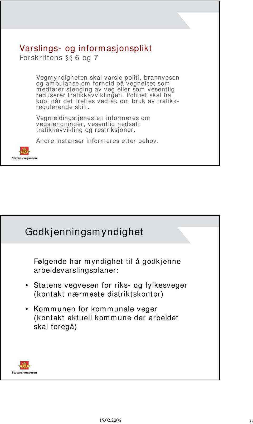 Vegmeldingstjenesten informeres om vegstengninger, vesentlig nedsatt trafikkavvikling og restriksjoner. Andre instanser informeres etter behov.