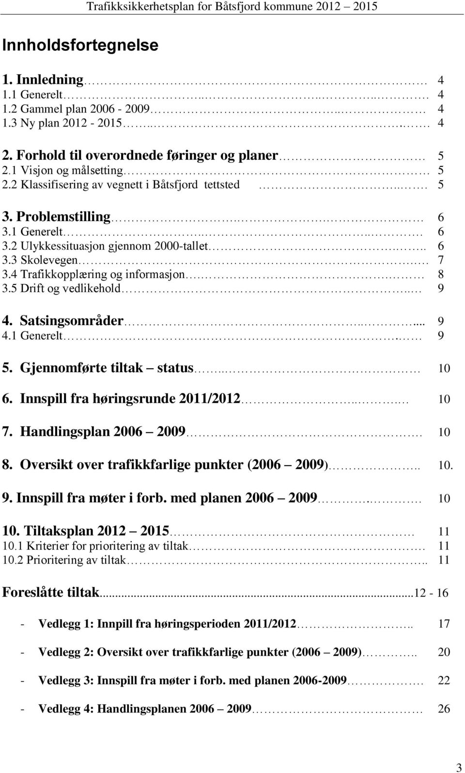 . 8 3.5 Drift og vedlikehold.. 9 4. Satsingsområder..... 9 4.1 Generelt. 9 5. Gjennomførte tiltak status.. 10 6. Innspill fra høringsrunde 2011/2012... 10 7. Handlingsplan 2006 2009. 10 8.