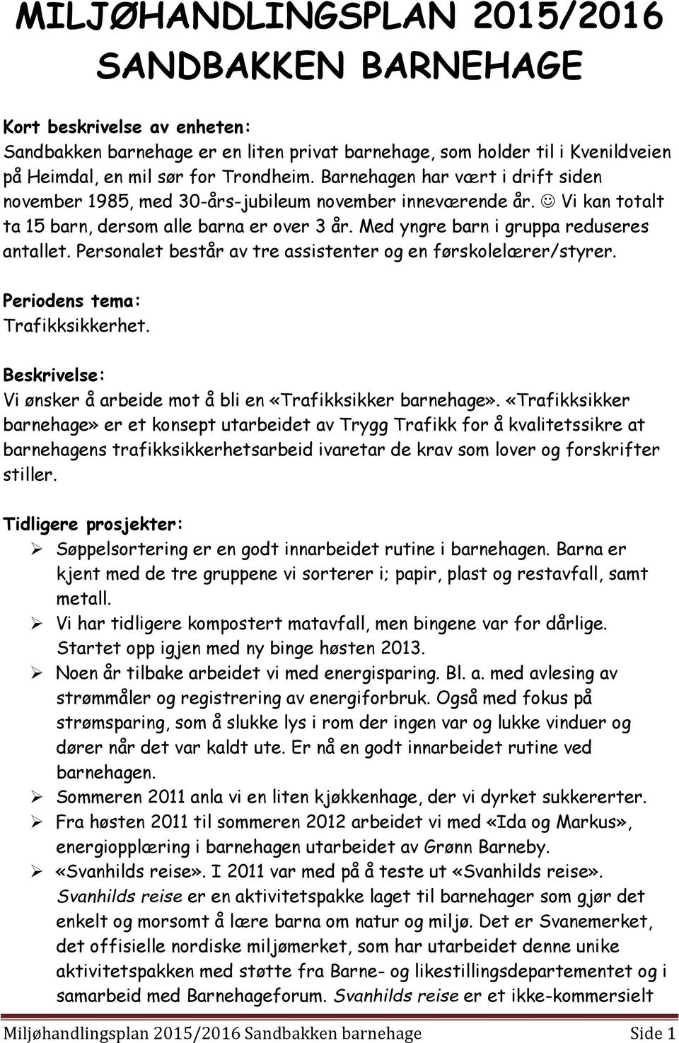 Personalet består av tre assistenter og en førskolelærer/styrer. Periodens tema: Trafikksikkerhet. Beskrivelse: Vi ønsker å arbeide mot å bli en «Trafikksikker barnehage».